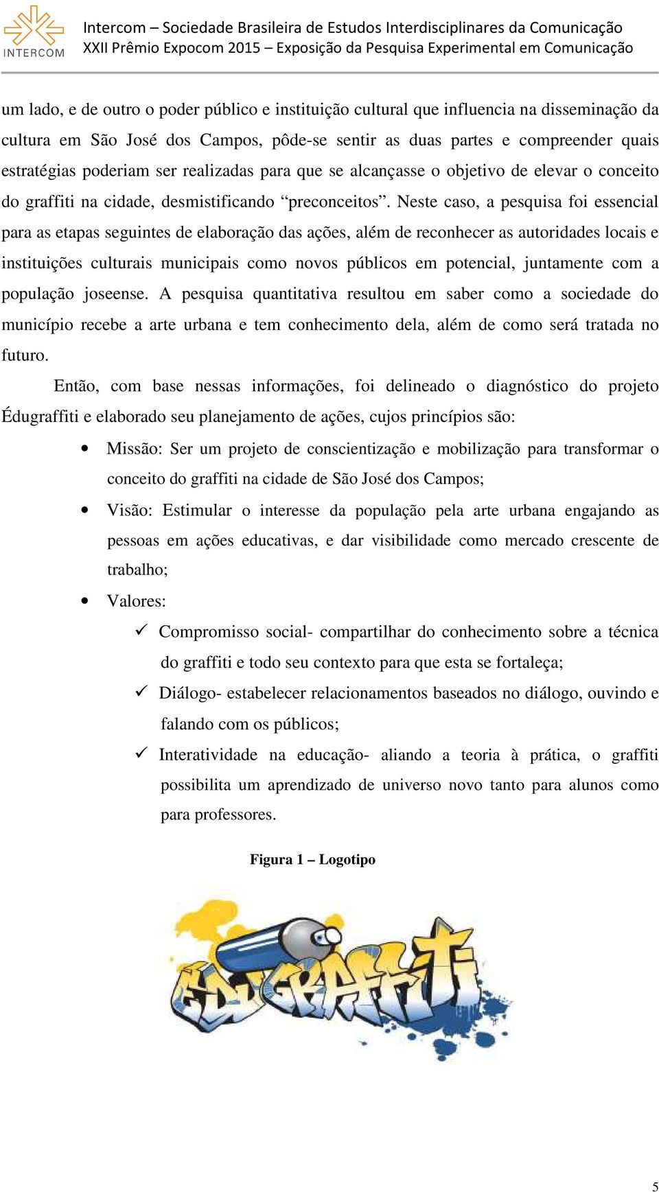 Neste caso, a pesquisa foi essencial para as etapas seguintes de elaboração das ações, além de reconhecer as autoridades locais e instituições culturais municipais como novos públicos em potencial,