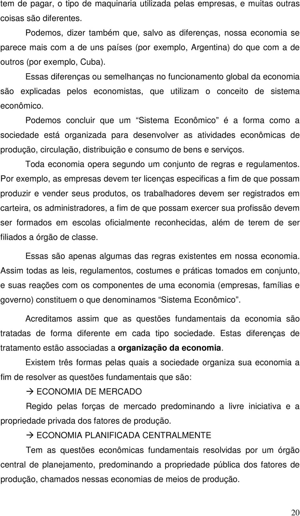 Essas diferenças ou semelhanças no funcionamento global da economia são explicadas pelos economistas, que utilizam o conceito de sistema econômico.