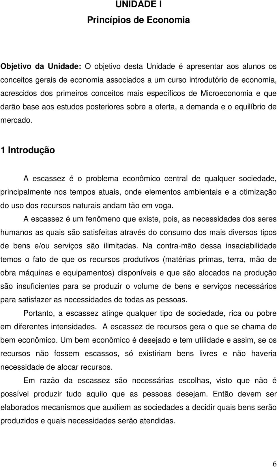 1 Introdução A escassez é o problema econômico central de qualquer sociedade, principalmente nos tempos atuais, onde elementos ambientais e a otimização do uso dos recursos naturais andam tão em voga.