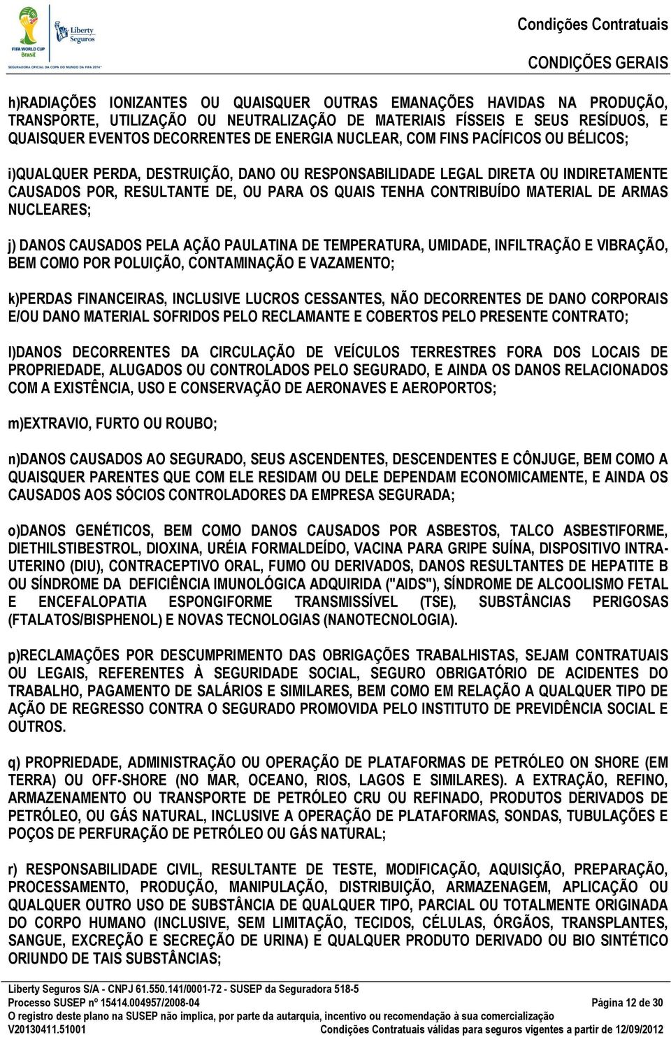 DE ARMAS NUCLEARES; j) DANOS CAUSADOS PELA AÇÃO PAULATINA DE TEMPERATURA, UMIDADE, INFILTRAÇÃO E VIBRAÇÃO, BEM COMO POR POLUIÇÃO, CONTAMINAÇÃO E VAZAMENTO; k)perdas FINANCEIRAS, INCLUSIVE LUCROS