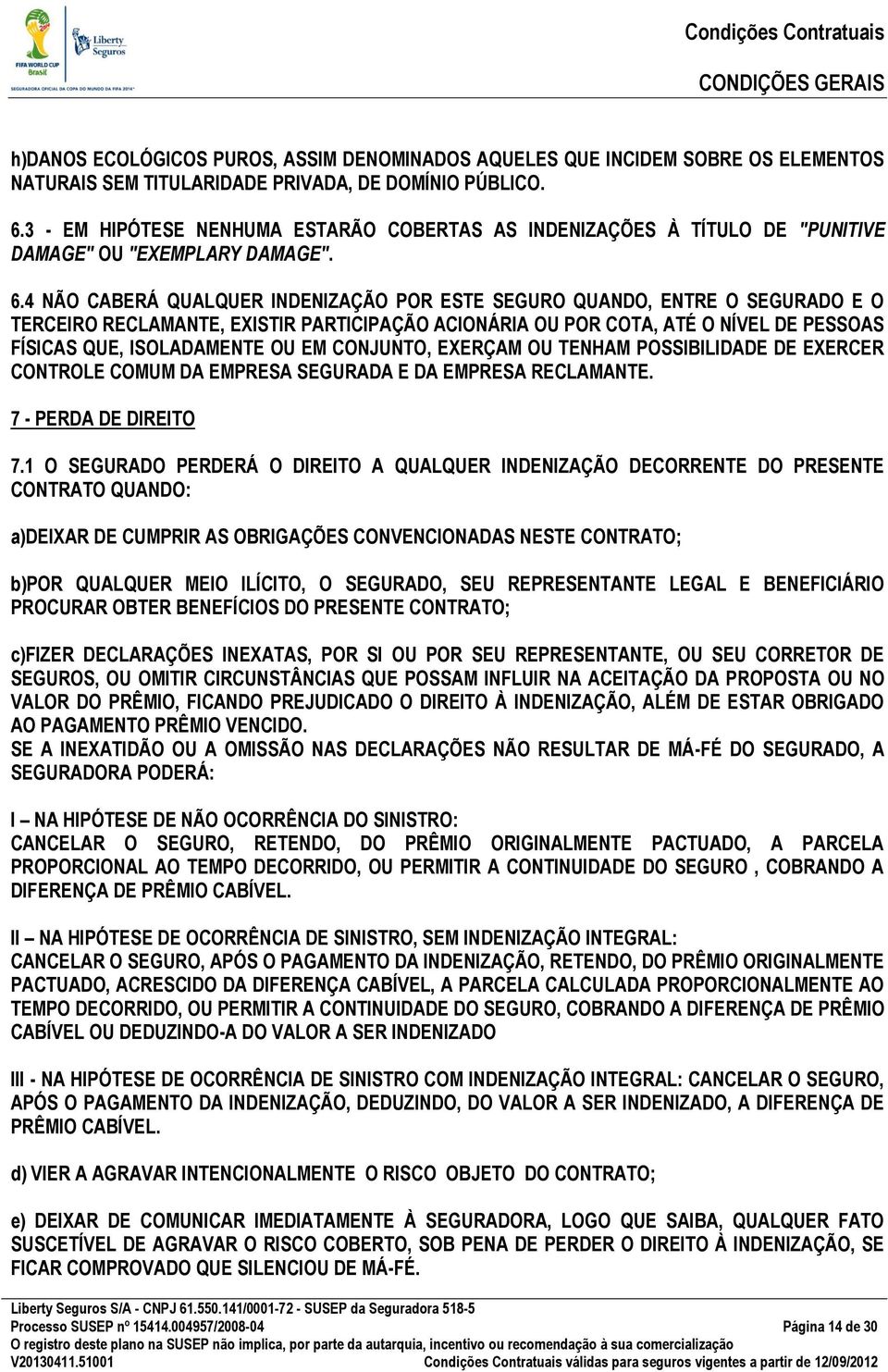 4 NÃO CABERÁ QUALQUER INDENIZAÇÃO POR ESTE SEGURO QUANDO, ENTRE O SEGURADO E O TERCEIRO RECLAMANTE, EXISTIR PARTICIPAÇÃO ACIONÁRIA OU POR COTA, ATÉ O NÍVEL DE PESSOAS FÍSICAS QUE, ISOLADAMENTE OU EM