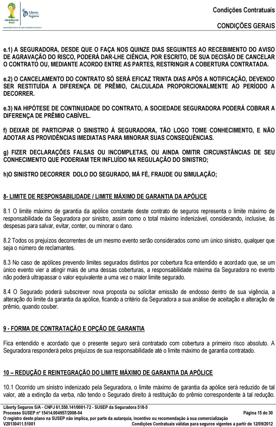 2) O CANCELAMENTO DO CONTRATO SÓ SERÁ EFICAZ TRINTA DIAS APÓS A NOTIFICAÇÃO, DEVENDO SER RESTITUÍDA A DIFERENÇA DE PRÊMIO, CALCULADA PROPORCIONALMENTE AO PERÍODO A DECORRER. e.