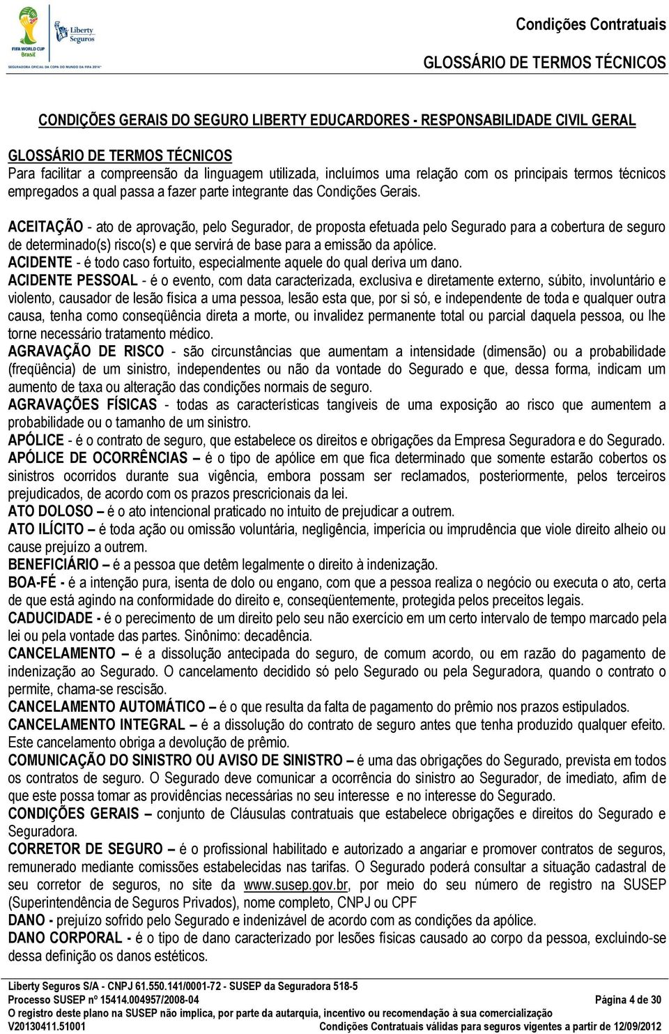 ACEITAÇÃO - ato de aprovação, pelo Segurador, de proposta efetuada pelo Segurado para a cobertura de seguro de determinado(s) risco(s) e que servirá de base para a emissão da apólice.