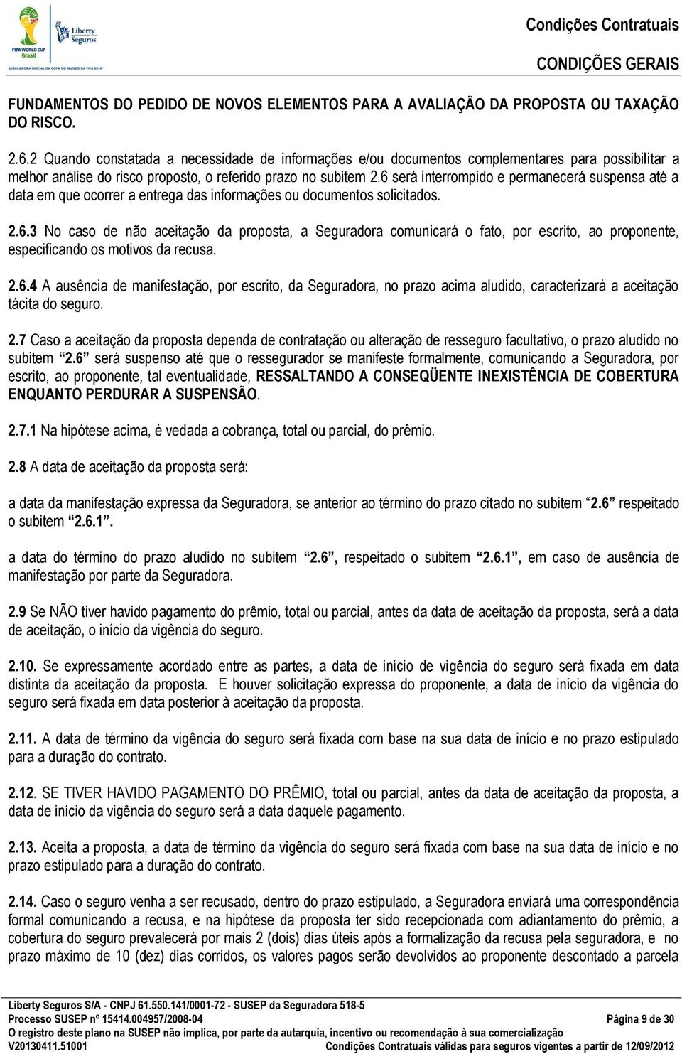 6 será interrompido e permanecerá suspensa até a data em que ocorrer a entrega das informações ou documentos solicitados. 2.6.3 No caso de não aceitação da proposta, a Seguradora comunicará o fato, por escrito, ao proponente, especificando os motivos da recusa.