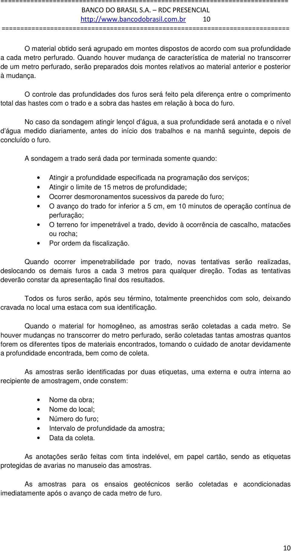 O controle das profundidades dos furos será feito pela diferença entre o comprimento total das hastes com o trado e a sobra das hastes em relação à boca do furo.