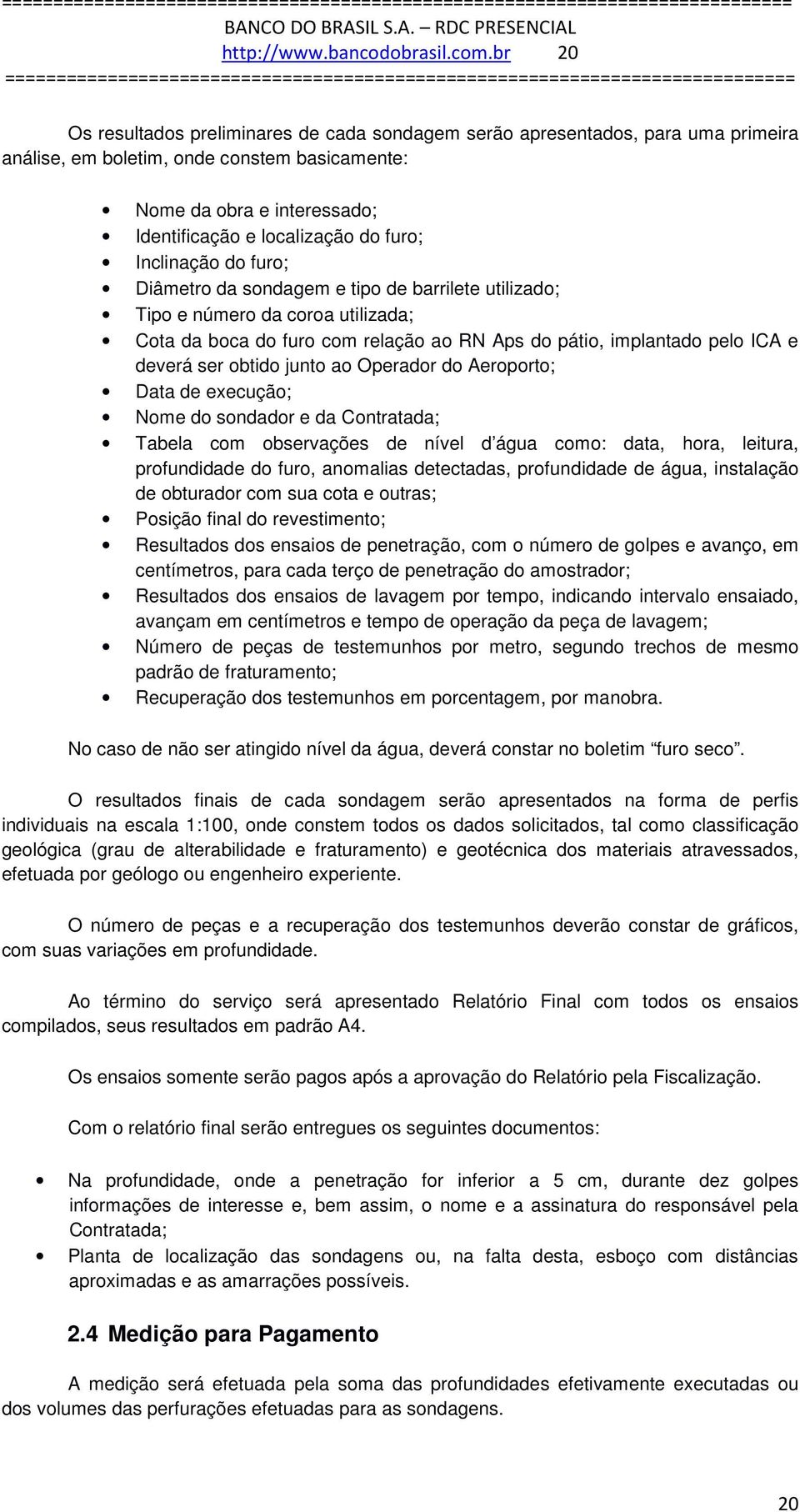 Inclinação do furo; Diâmetro da sondagem e tipo de barrilete utilizado; Tipo e número da coroa utilizada; Cota da boca do furo com relação ao RN Aps do pátio, implantado pelo ICA e deverá ser obtido