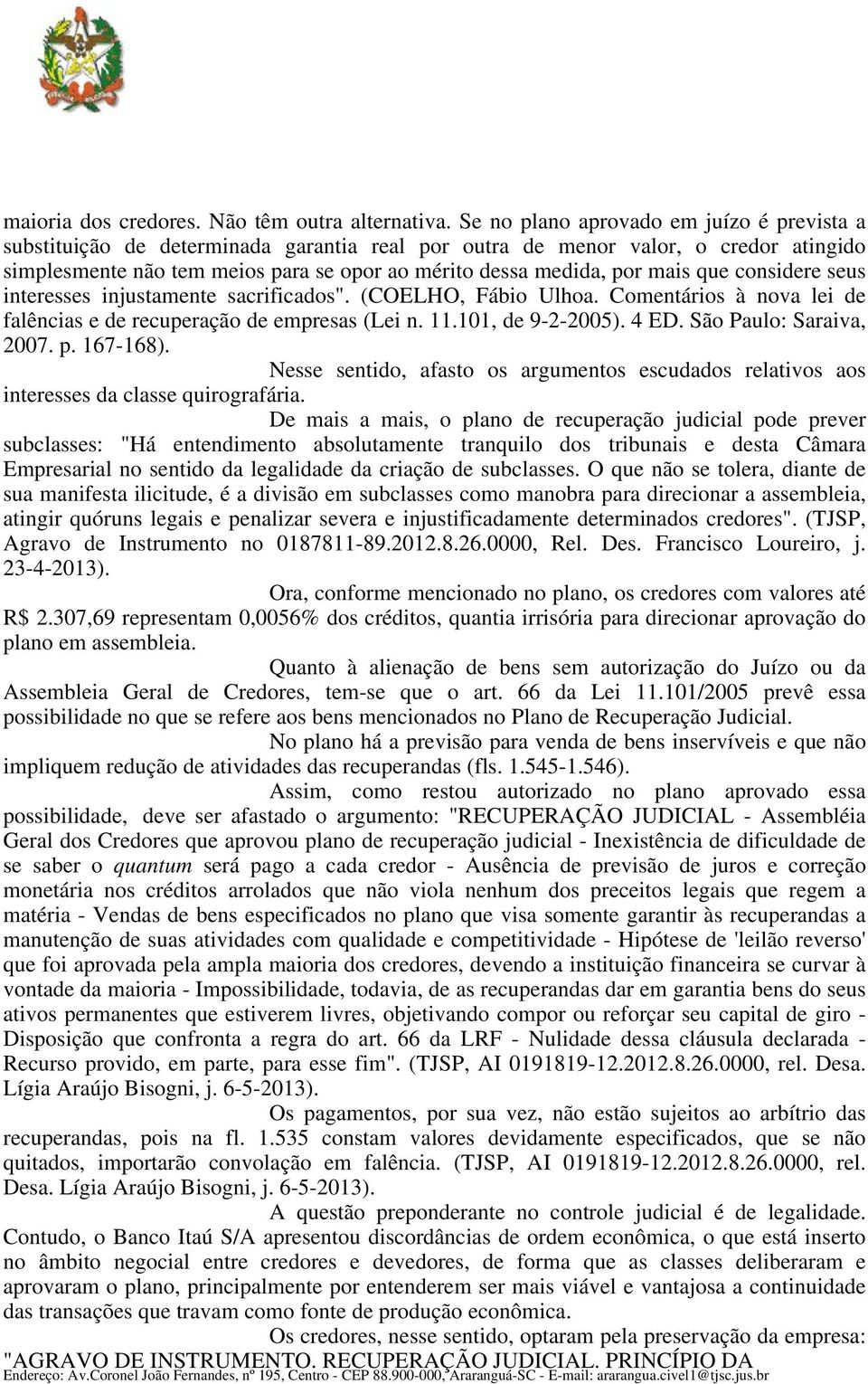 mais que considere seus interesses injustamente sacrificados". (COELHO, Fábio Ulhoa. Comentários à nova lei de falências e de recuperação de empresas (Lei n. 11.101, de 9-2-2005). 4 ED.