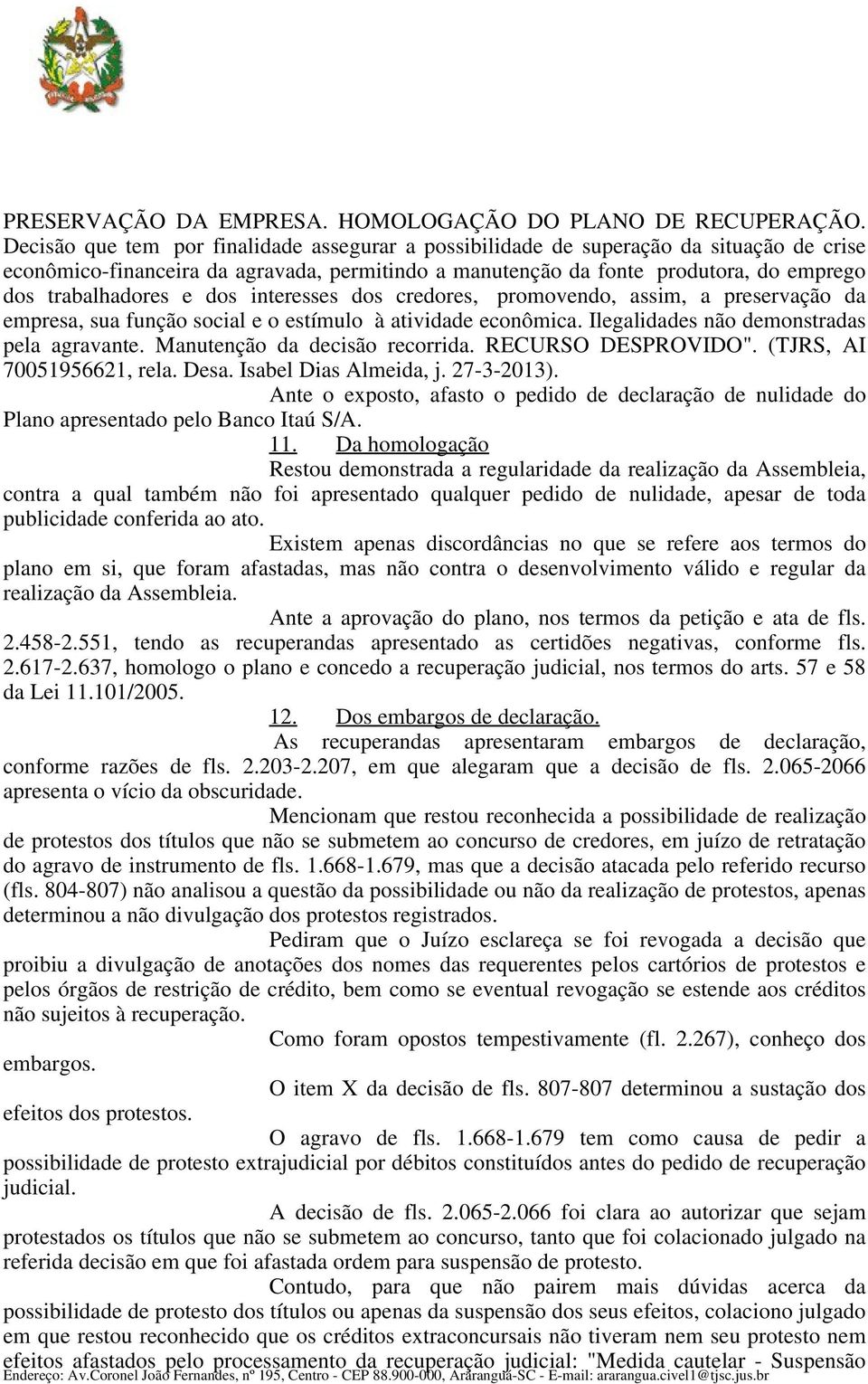 dos interesses dos credores, promovendo, assim, a preservação da empresa, sua função social e o estímulo à atividade econômica. Ilegalidades não demonstradas pela agravante.