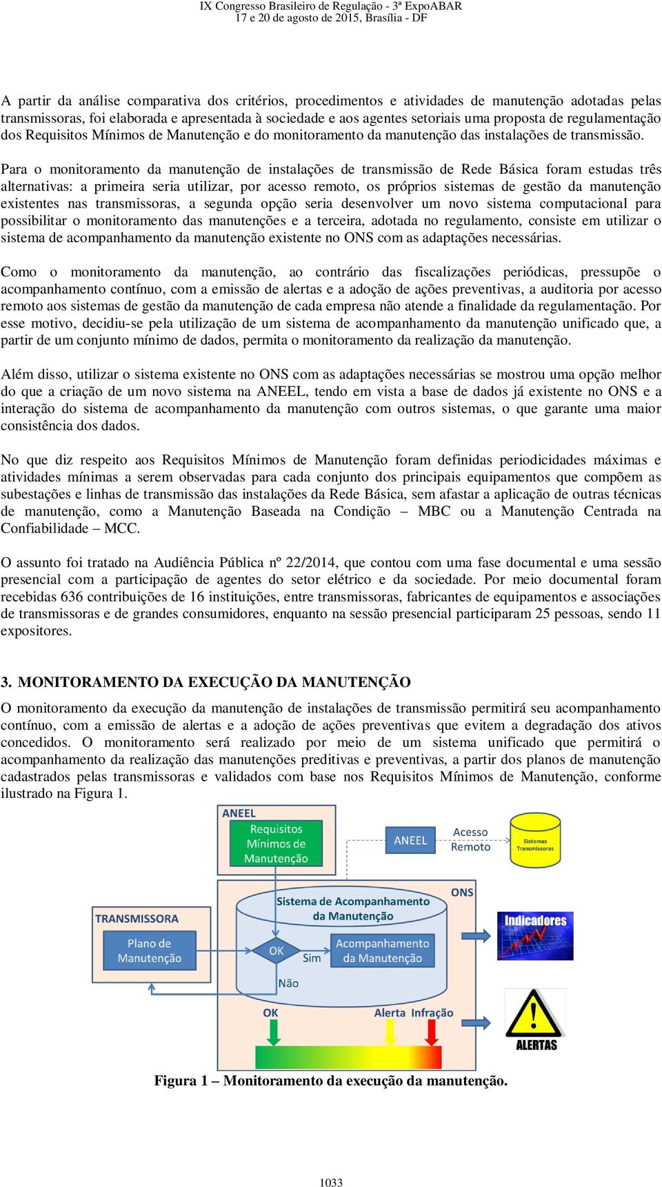 Para o monitoramento da manutenção de instalações de transmissão de Rede Básica foram estudas três alternativas: a primeira seria utilizar, por acesso remoto, os próprios sistemas de gestão da