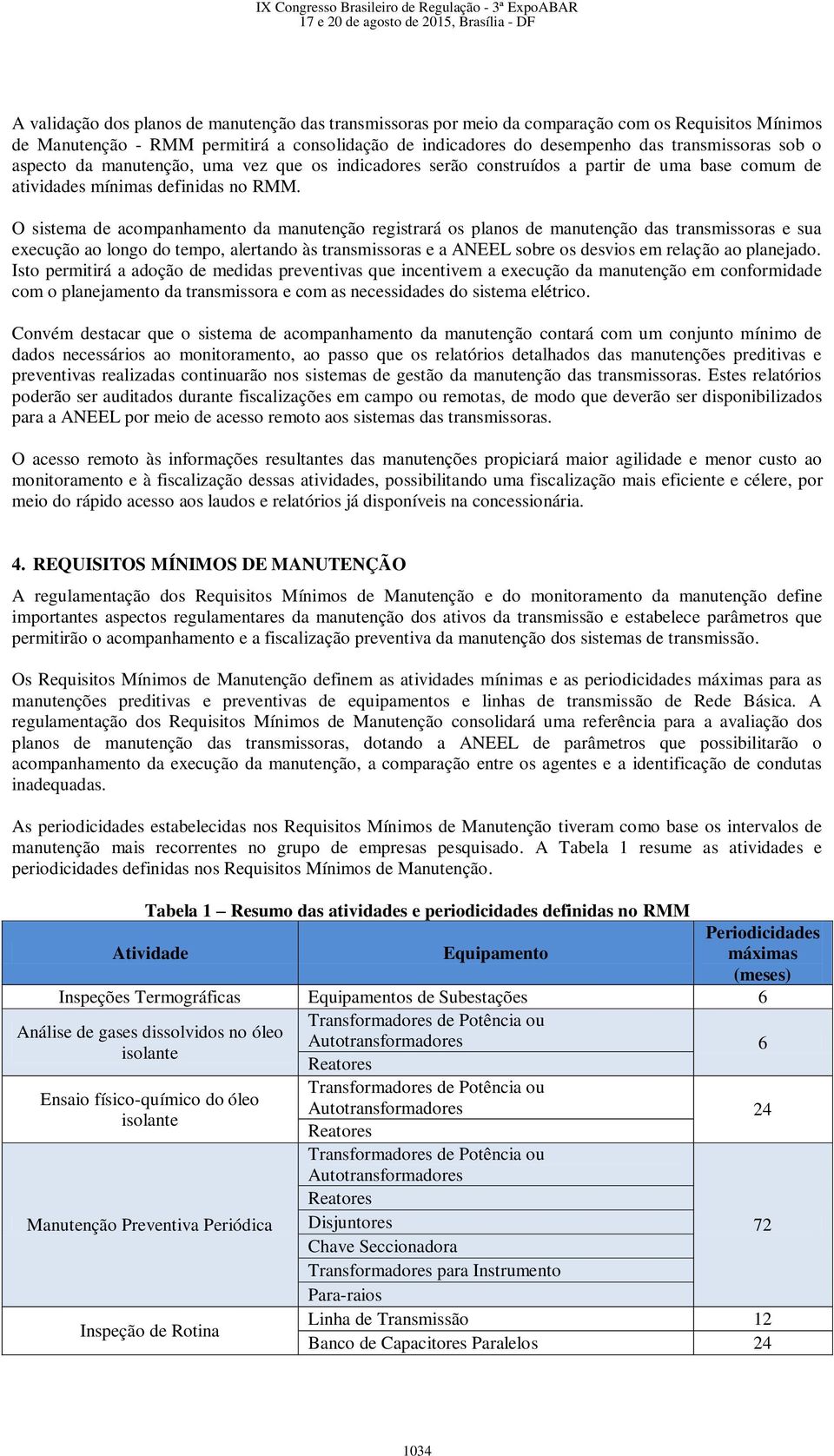 O sistema de acompanhamento da manutenção registrará os planos de manutenção das transmissoras e sua execução ao longo do tempo, alertando às transmissoras e a ANEEL sobre os desvios em relação ao