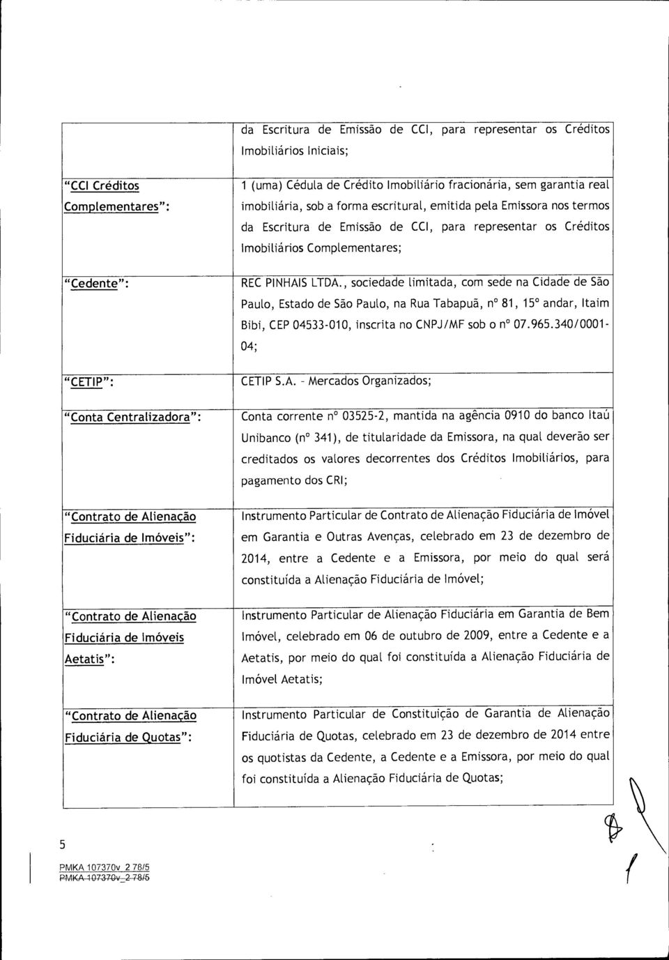 , sociedade limitada, corn sede na Cidade de sao Paulo, Estado de Sao Paulo, na Rua Tabapua, n 81, 15 andar, Itaim Bibi, CEP 04533-010, inscrita no CNPJ/MF sob o n 07.965.