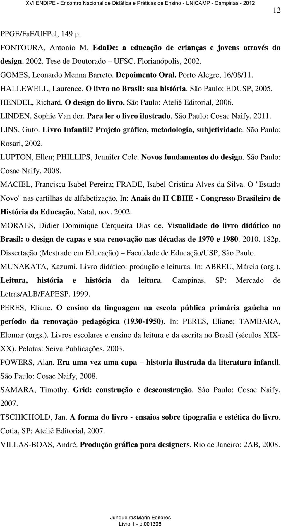 LINDEN, Sophie Van der. Para ler o livro ilustrado. São Paulo: Cosac Naify, 2011. LINS, Guto. Livro Infantil? Projeto gráfico, metodologia, subjetividade. São Paulo: Rosari, 2002.