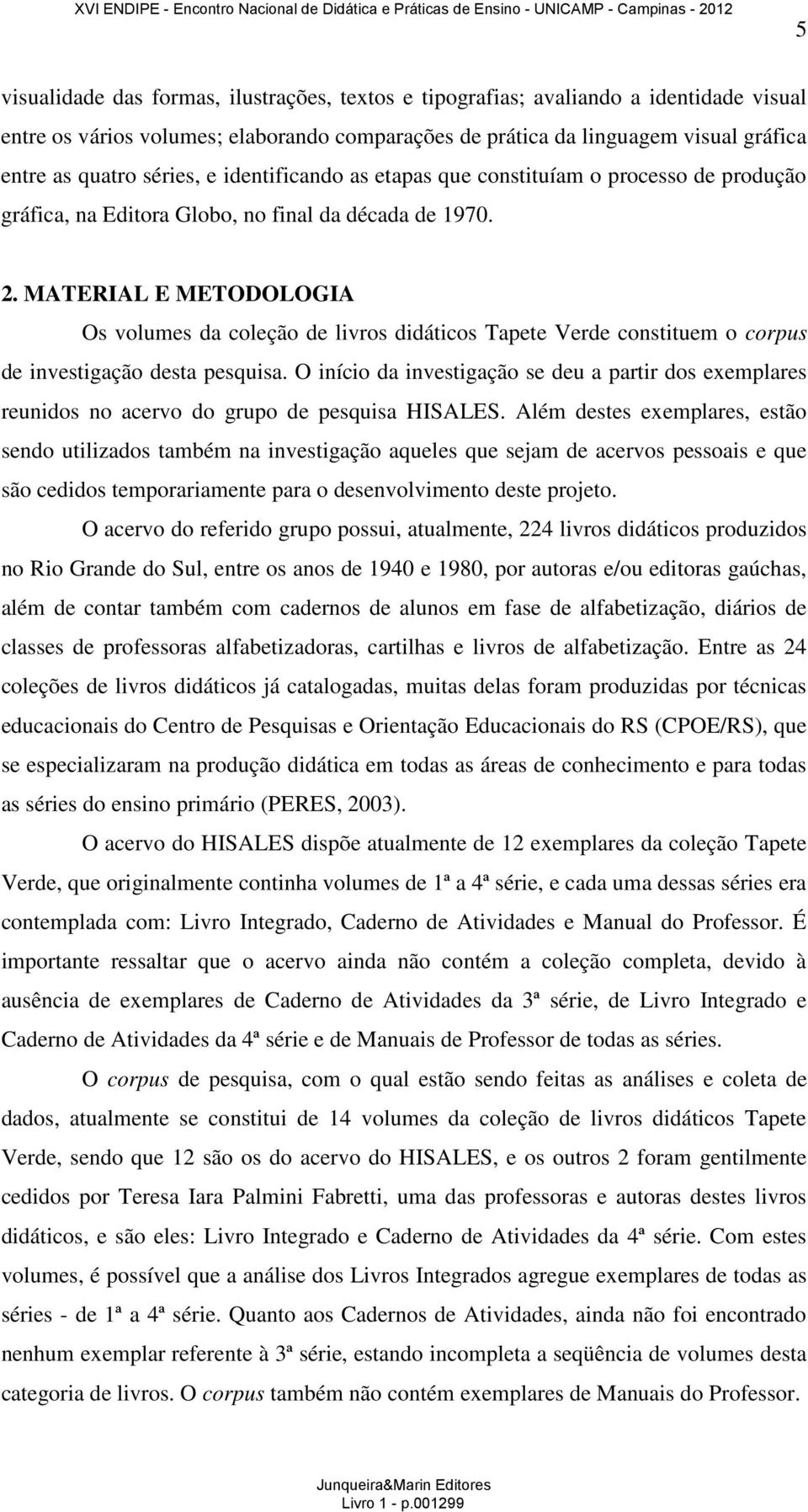 MATERIAL E METODOLOGIA Os volumes da coleção de livros didáticos Tapete Verde constituem o corpus de investigação desta pesquisa.