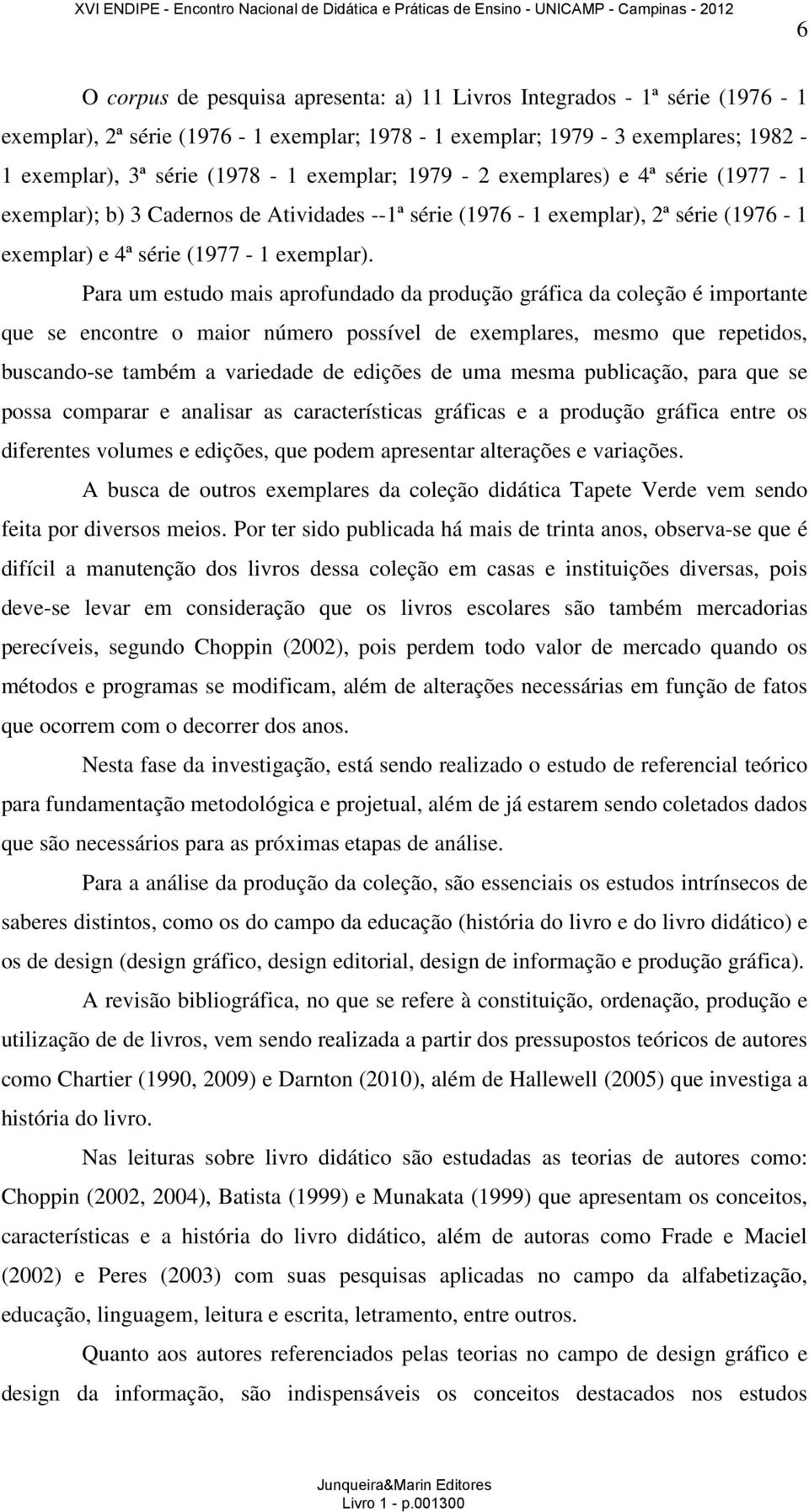 Para um estudo mais aprofundado da produção gráfica da coleção é importante que se encontre o maior número possível de exemplares, mesmo que repetidos, buscando-se também a variedade de edições de