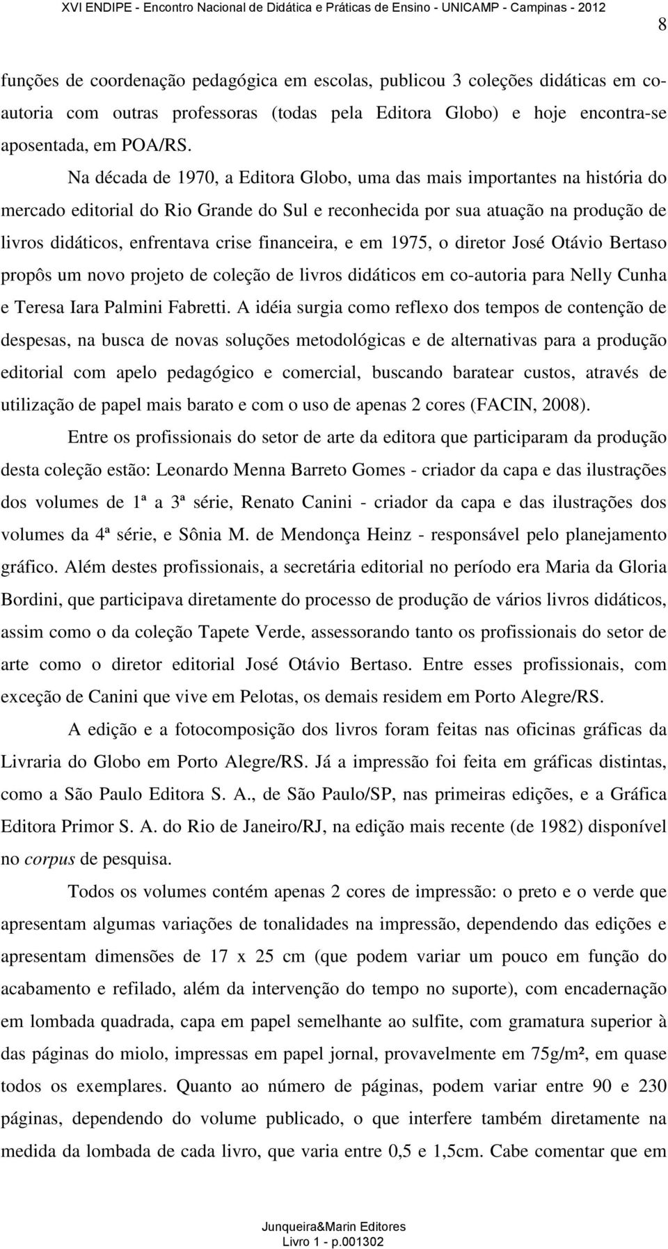 financeira, e em 1975, o diretor José Otávio Bertaso propôs um novo projeto de coleção de livros didáticos em co-autoria para Nelly Cunha e Teresa Iara Palmini Fabretti.