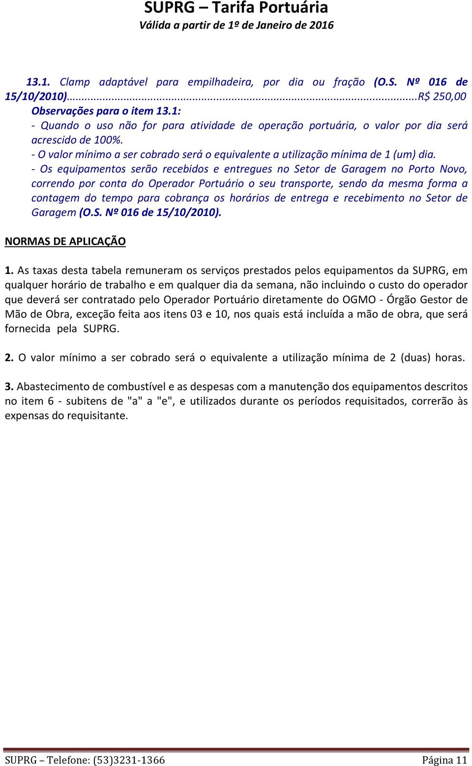 por conta do Operador Portuário o seu transporte, sendo da mesma forma a contagem do tempo para cobrança os horários de entrega e recebimento no Setor de Garagem (OS Nº 016 de 15/10/2010) NORMAS DE