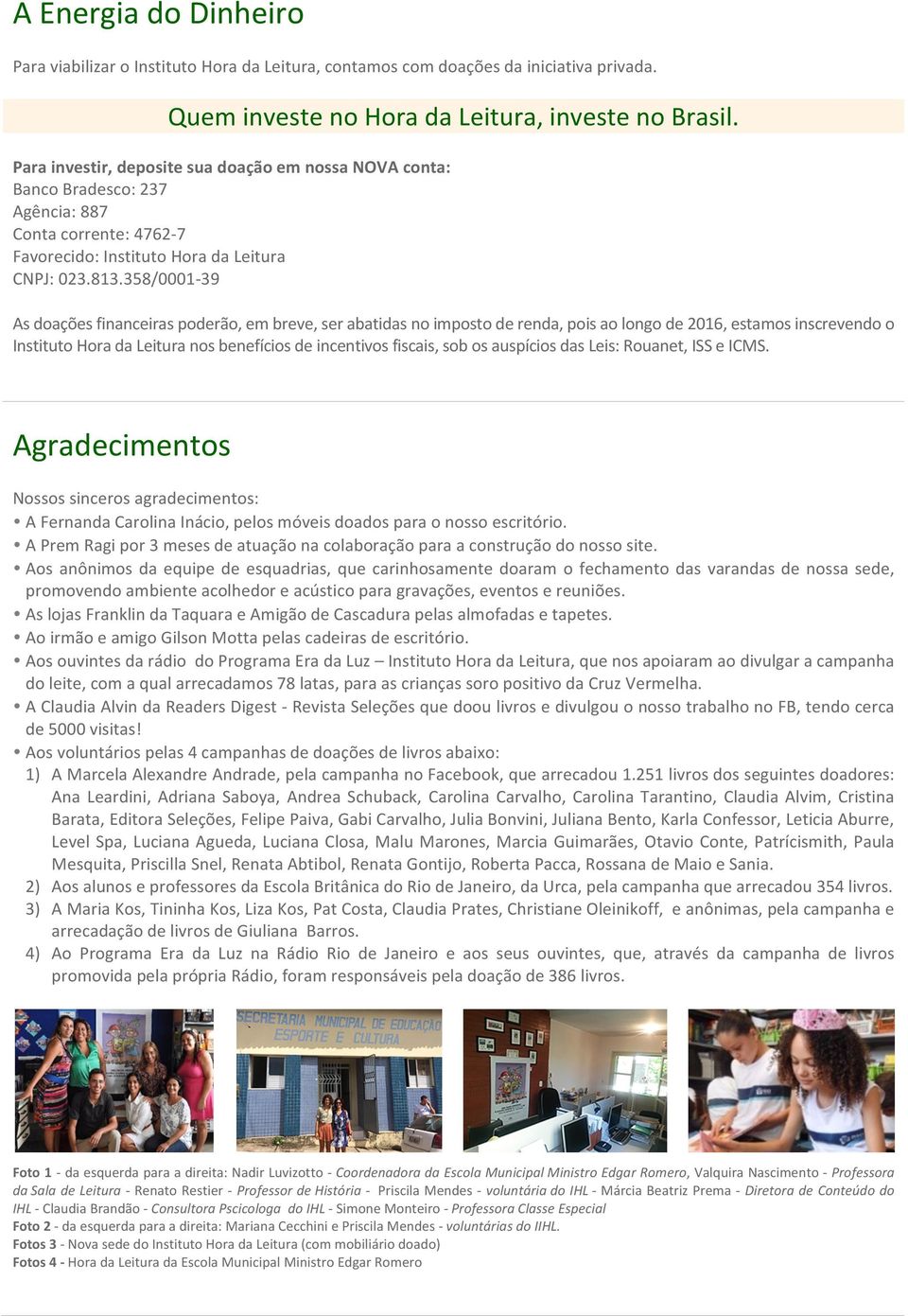 358/0001-39 As doações financeiras poderão, em breve, ser abatidas no imposto de renda, pois ao longo de 2016, estamos inscrevendo o Instituto Hora da Leitura nos benefícios de incentivos fiscais,