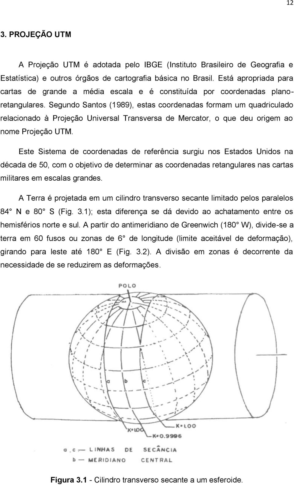 Segundo Santos (1989), estas coordenadas formam um quadriculado relacionado à Projeção Universal Transversa de Mercator, o que deu origem ao nome Projeção UTM.