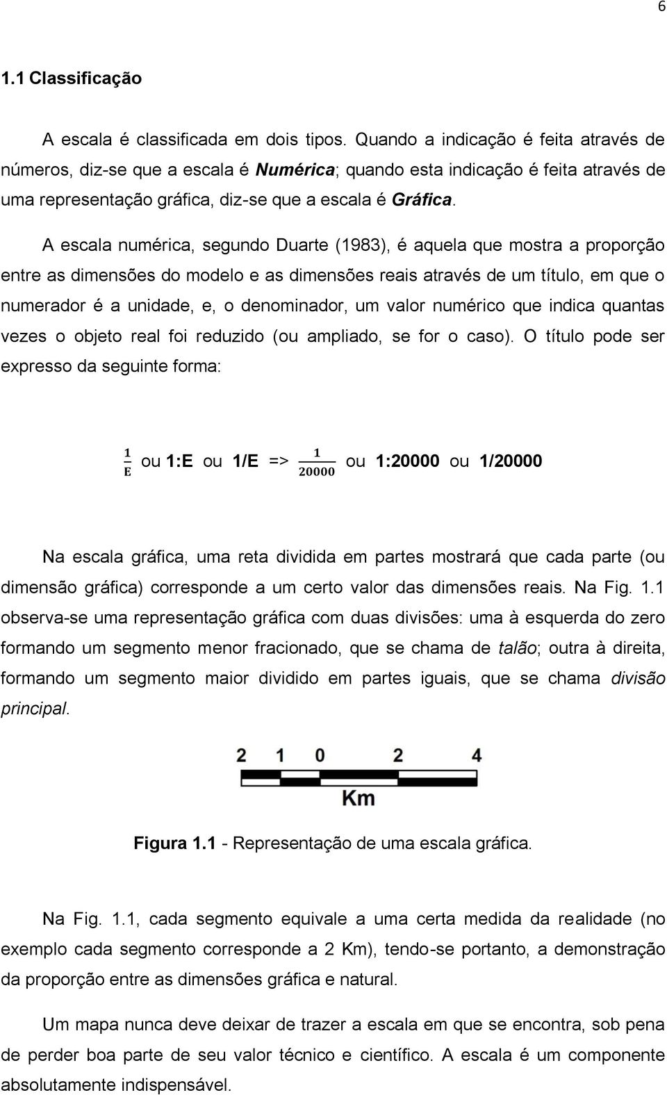 A escala numérica, segundo Duarte (1983), é aquela que mostra a proporção entre as dimensões do modelo e as dimensões reais através de um título, em que o numerador é a unidade, e, o denominador, um