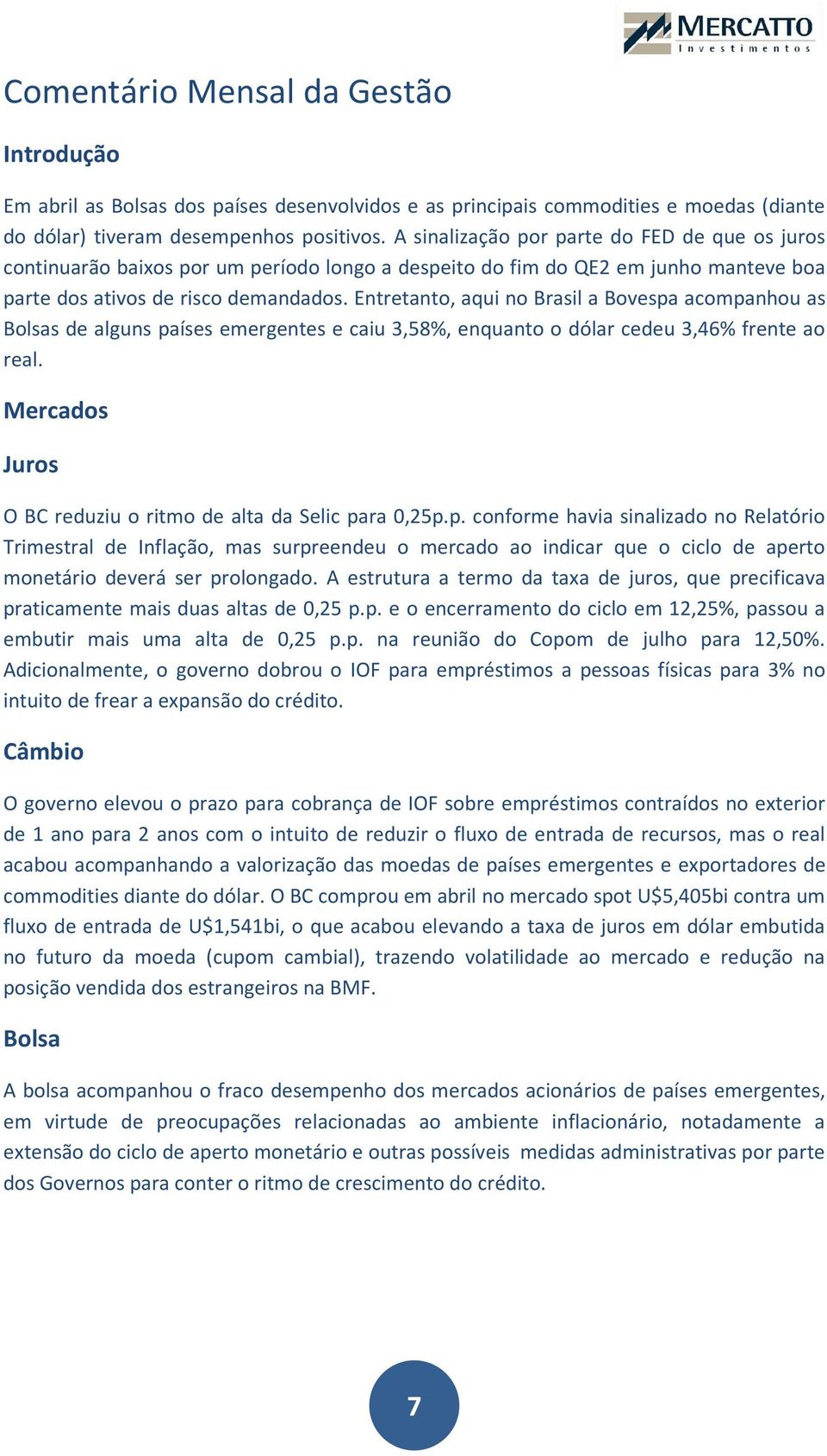 Entretanto, aqui no Brasil a Bovespa acompanhou as Bolsas de alguns países emergentes e caiu 3,58%, enquanto o dólar cedeu 3,46% frente ao real.