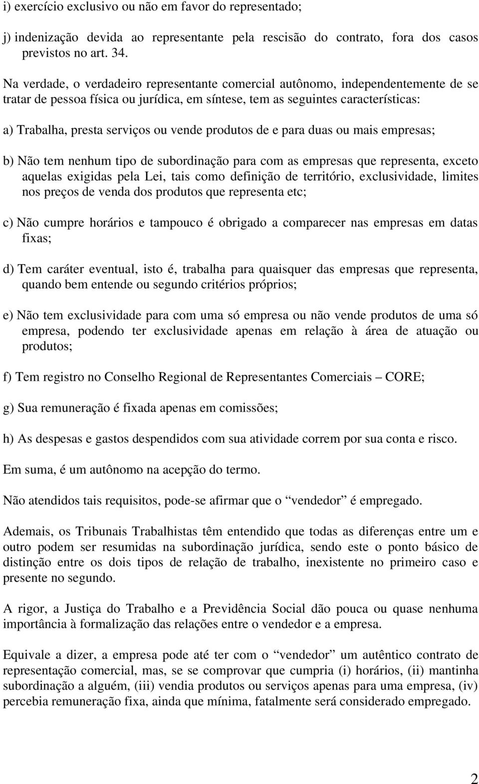 vende produtos de e para duas ou mais empresas; b) Não tem nenhum tipo de subordinação para com as empresas que representa, exceto aquelas exigidas pela Lei, tais como definição de território,