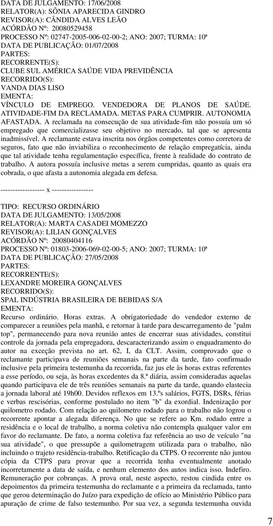 A reclamada na consecução de sua atividade-fim não possuía um só empregado que comercializasse seu objetivo no mercado, tal que se apresenta inadmissível.