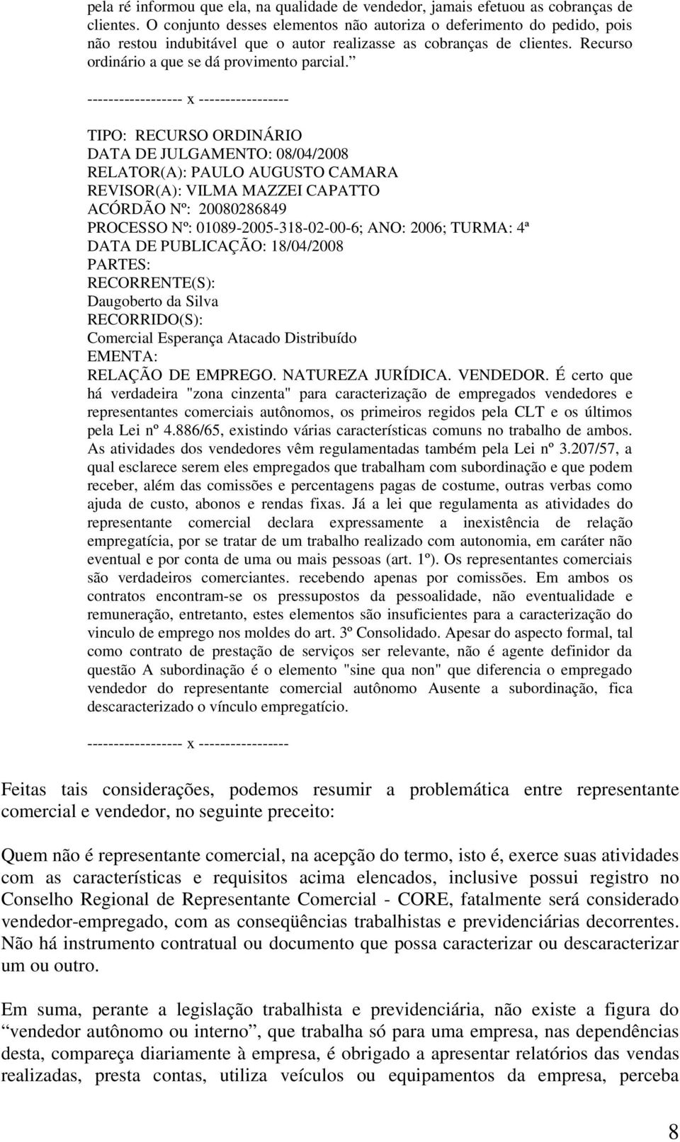 DATA DE JULGAMENTO: 08/04/2008 RELATOR(A): PAULO AUGUSTO CAMARA REVISOR(A): VILMA MAZZEI CAPATTO ACÓRDÃO Nº: 20080286849 PROCESSO Nº: 01089-2005-318-02-00-6; ANO: 2006; TURMA: 4ª DATA DE PUBLICAÇÃO: