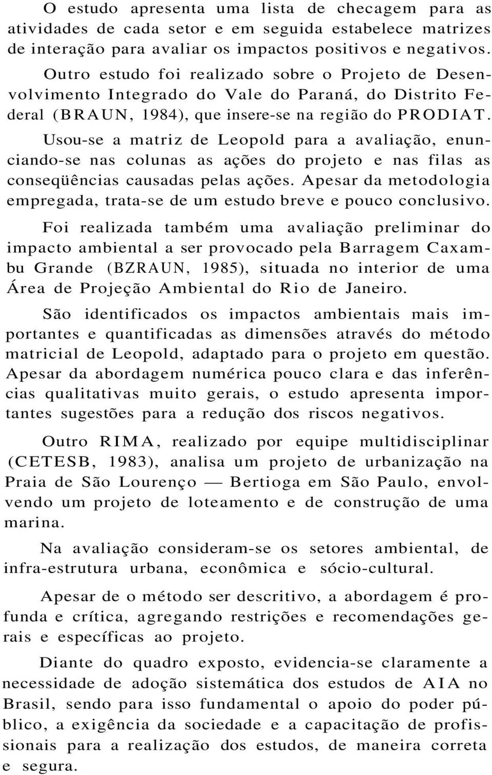 Usou-se a matriz de Leopold para a avaliação, enunciando-se nas colunas as ações do projeto e nas filas as conseqüências causadas pelas ações.