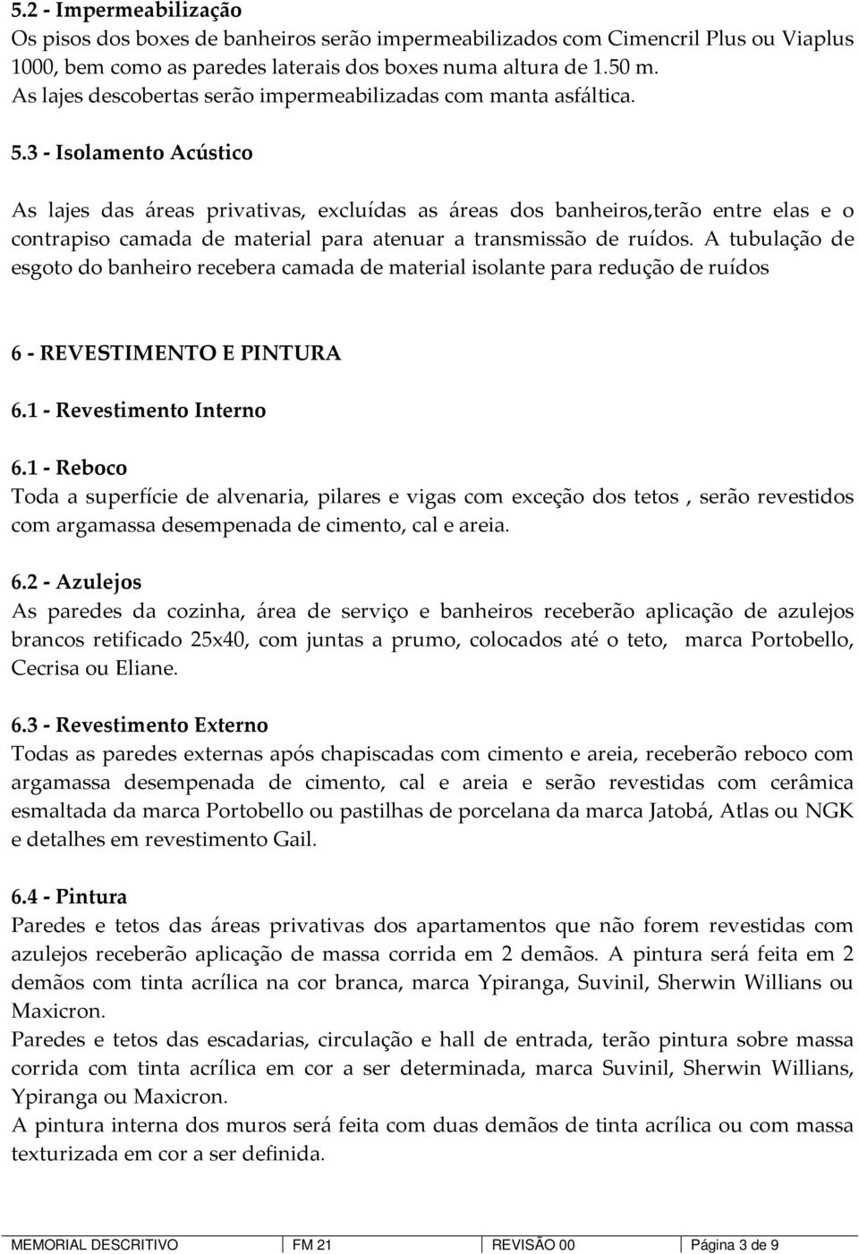 3 - Isolamento Acústico As lajes das áreas privativas, excluídas as áreas dos banheiros,terão entre elas e o contrapiso camada de material para atenuar a transmissão de ruídos.