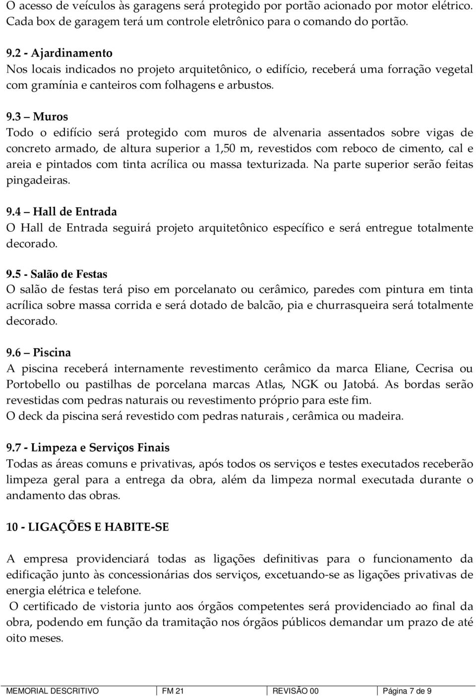 3 Muros Todo o edifício será protegido com muros de alvenaria assentados sobre vigas de concreto armado, de altura superior a 1,50 m, revestidos com reboco de cimento, cal e areia e pintados com