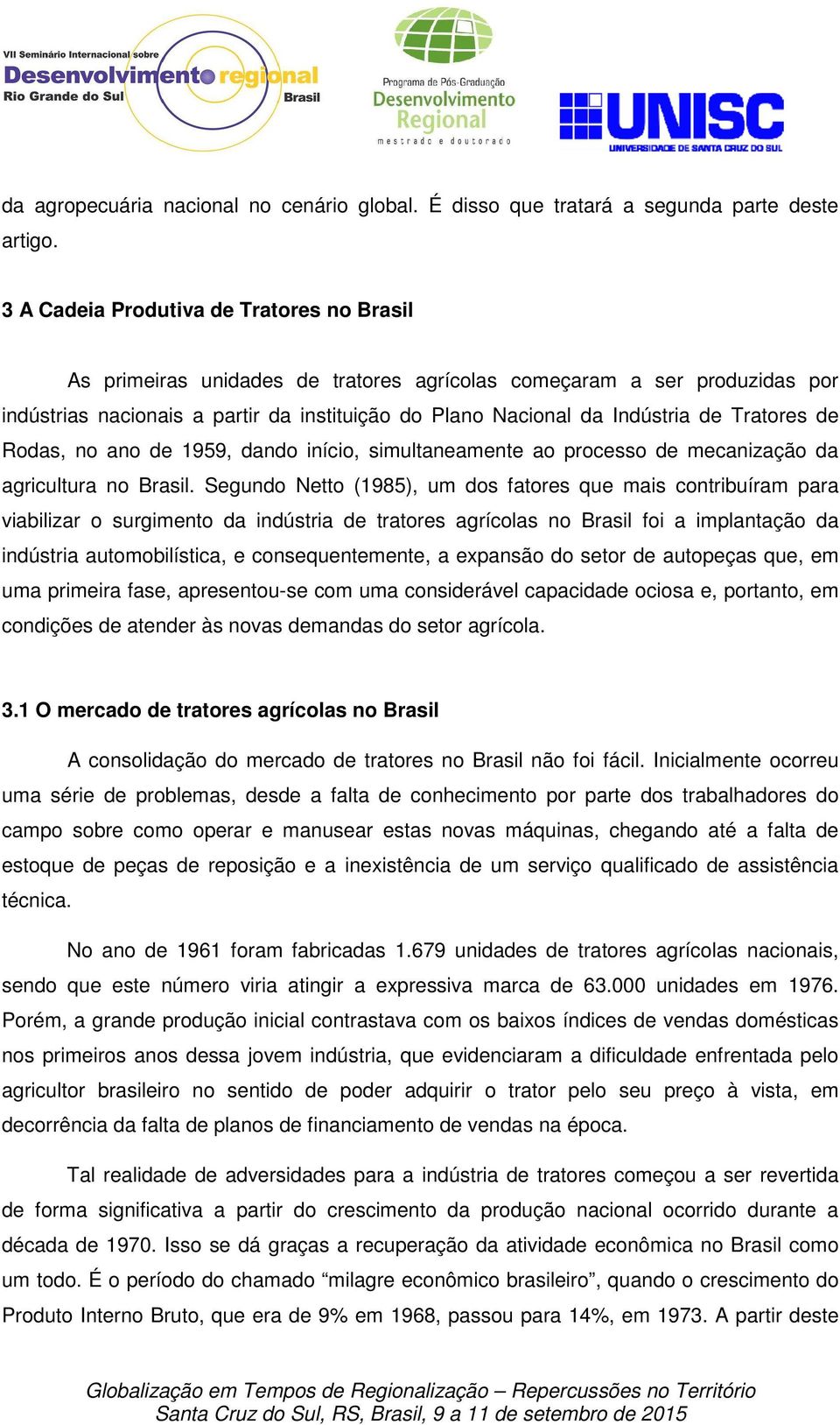 Tratores de Rodas, no ano de 1959, dando início, simultaneamente ao processo de mecanização da agricultura no Brasil.