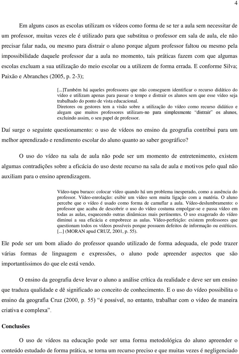 excluam a sua utilização do meio escolar ou a utilizem de forma errada. E conforme Silva; Paixão e Abranches (2005, p. 2-3); [.