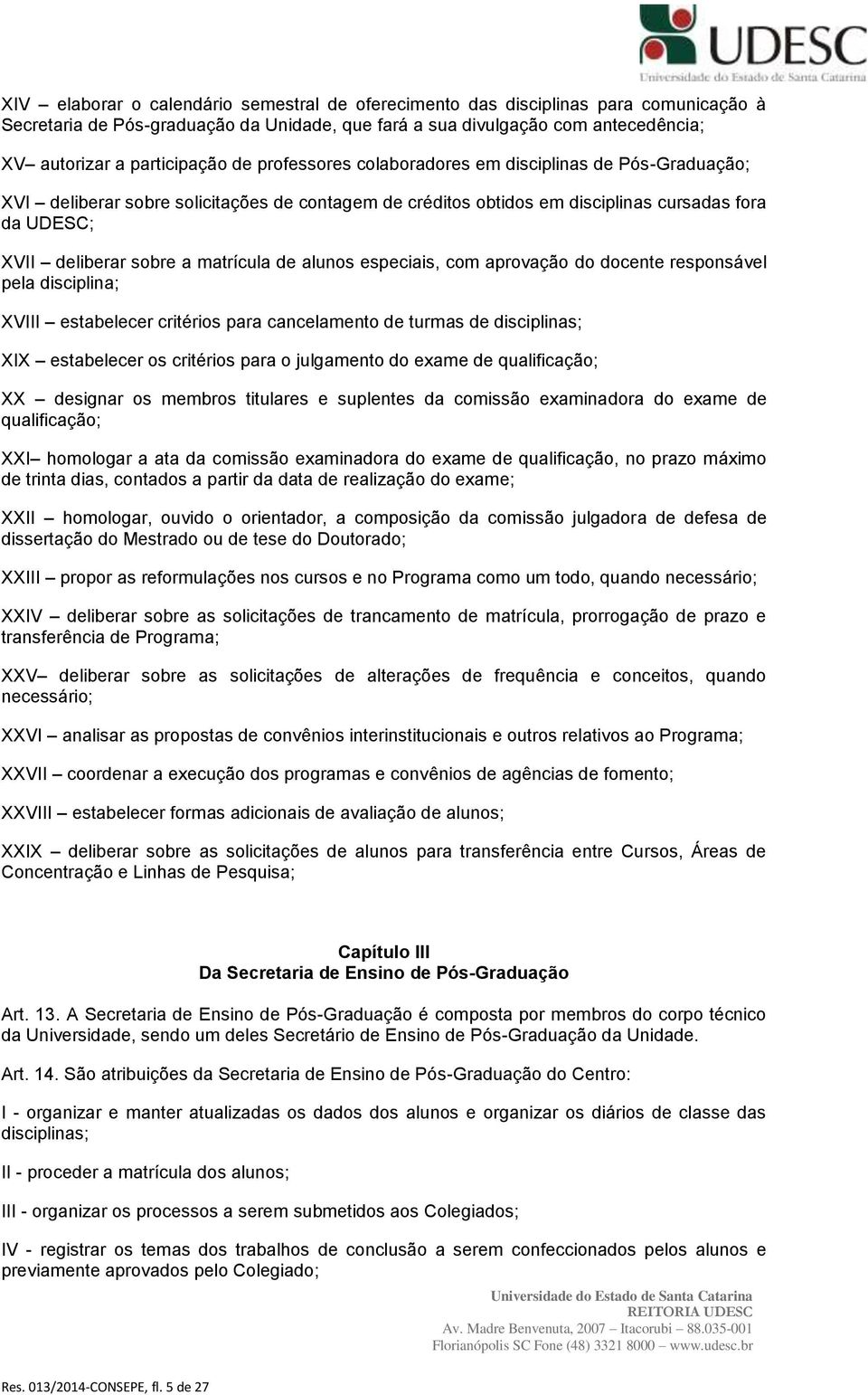 de alunos especiais, com aprovação do docente responsável pela disciplina; XVIII estabelecer critérios para cancelamento de turmas de disciplinas; XIX estabelecer os critérios para o julgamento do