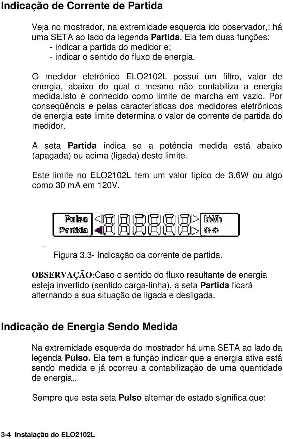 O medidor eletrônico ELO2102L possui um filtro, valor de energia, abaixo do qual o mesmo não contabiliza a energia medida.isto é conhecido como limite de marcha em vazio.