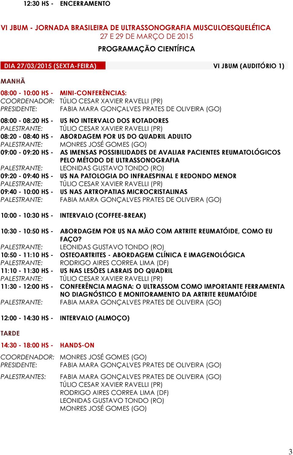 PACIENTES REUMATOLÓGICOS PELO MÉTODO DE ULTRASSONOGRAFIA 09:20-09:40 HS - US NA PATOLOGIA DO INFRAESPINAL E REDONDO MENOR 09:40-10:00 HS - US NAS ARTROPATIAS MICROCRISTALINAS PALESTRANTE: 10:30-10:50