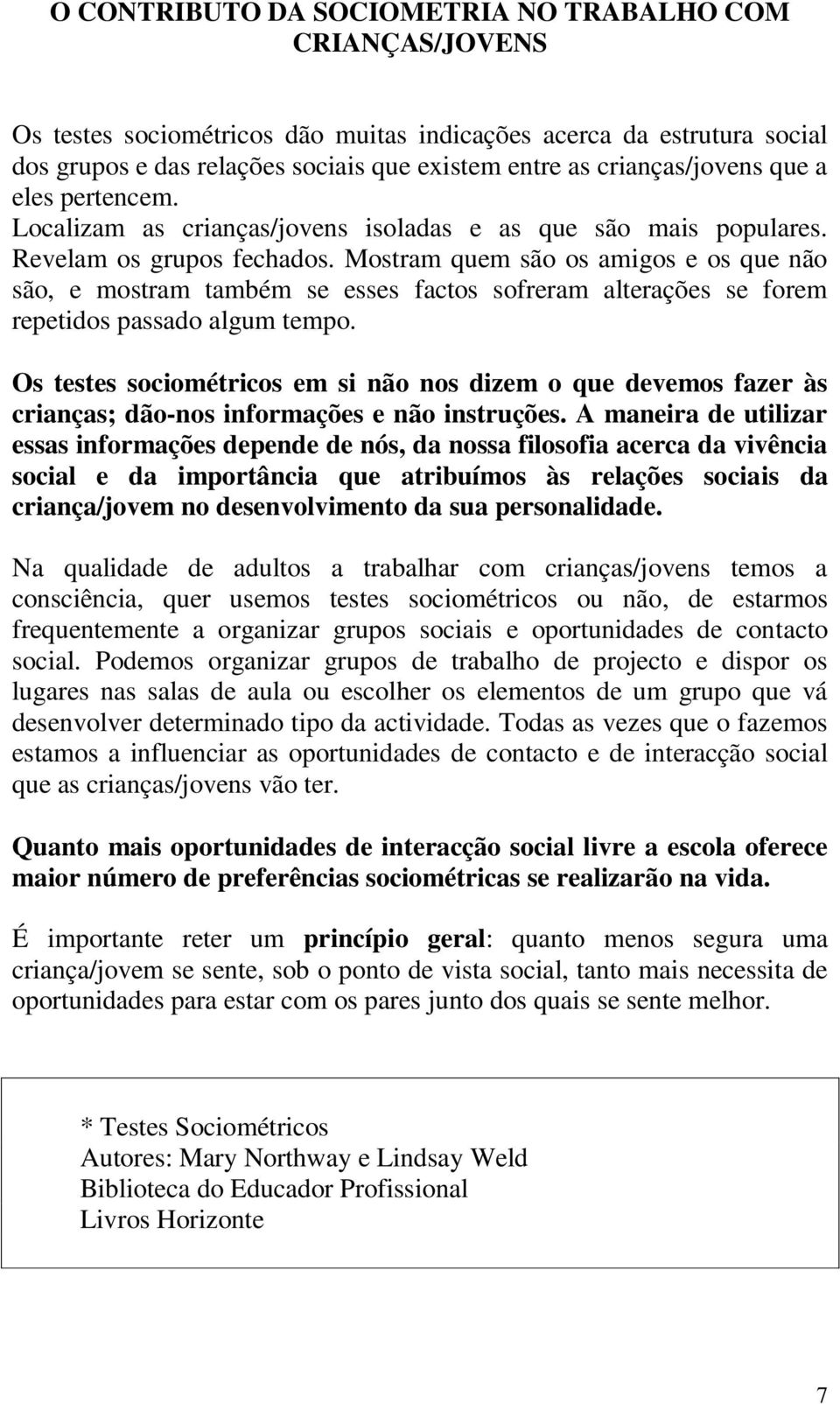 Mostram quem são os amigos e os que não são, e mostram também se esses factos sofreram alterações se forem repetidos passado algum tempo.