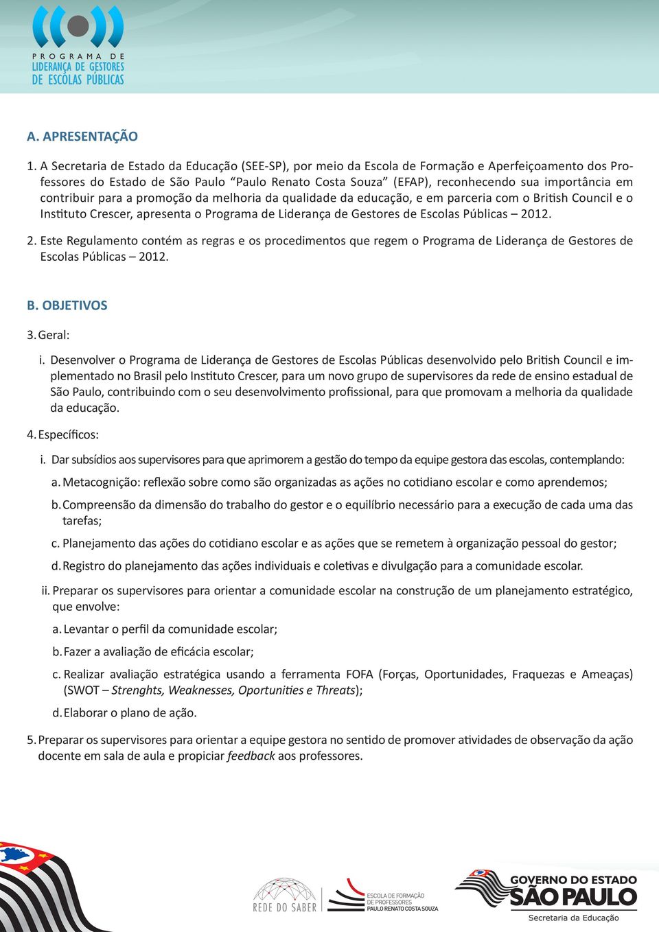 contribuir para a promoção da melhoria da qualidade da educação, e em parceria com o British Council e o Instituto Crescer, apresenta o Programa de Liderança de Gestores de Escolas Públicas 20