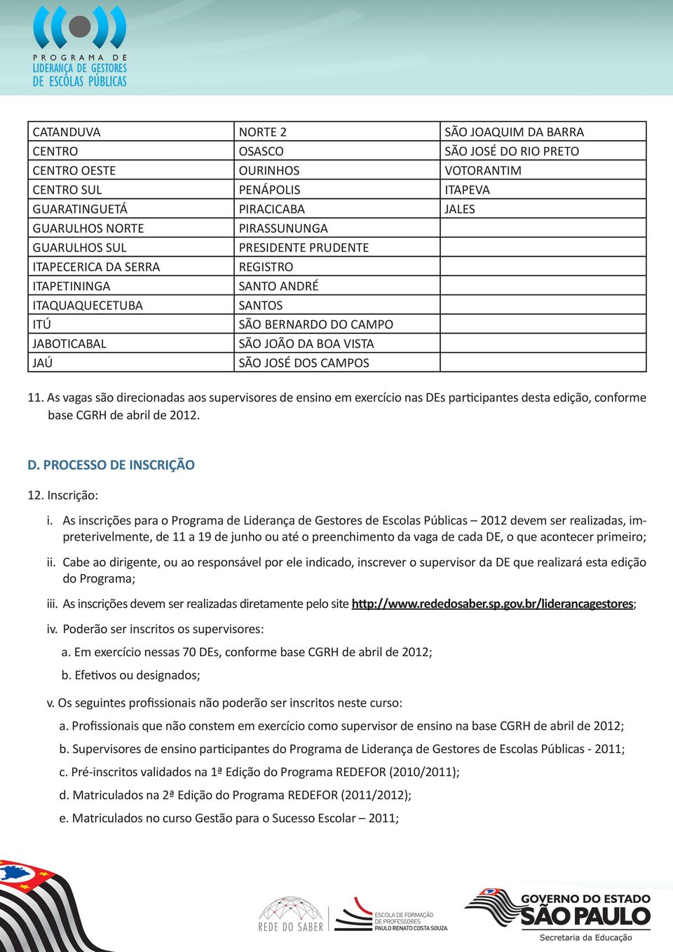 As vagas são direcionadas aos supervisores de ensino em exercício nas DEs participantes desta edição, conforme base CGRH de abril de 2012. D. PROCESSO DE INSCRIÇÃO 12. Inscrição: i.