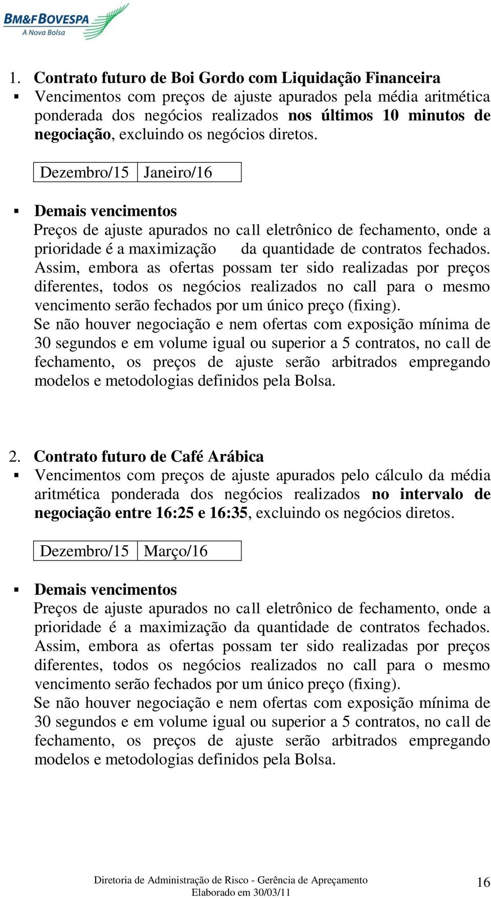 Dezembro/15 Janeiro/16 Demais vencimentos Preços de ajuste apurados no call eletrônico de fechamento, onde a prioridade é a maximização da quantidade de contratos fechados.