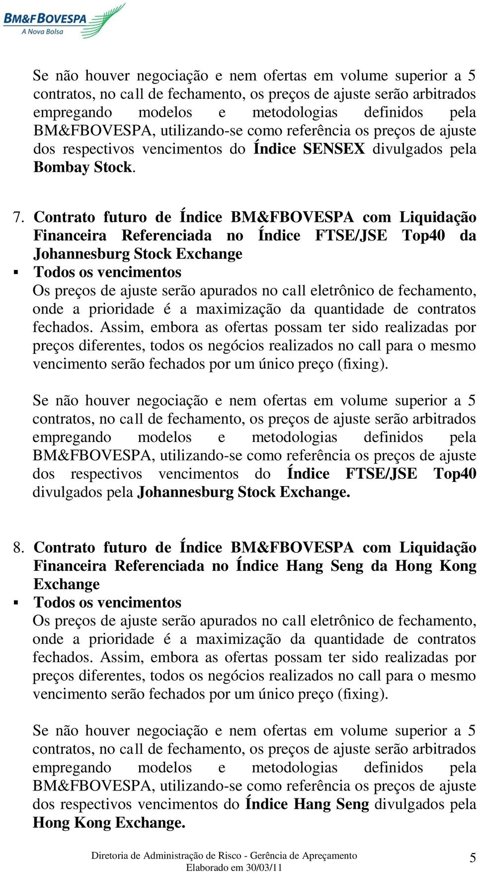 Contrato futuro de Índice BM&FBOVESPA com Liquidação Financeira Referenciada no Índice FTSE/JSE Top40 da Johannesburg Stock Exchange Todos os vencimentos Os preços de ajuste serão apurados no call