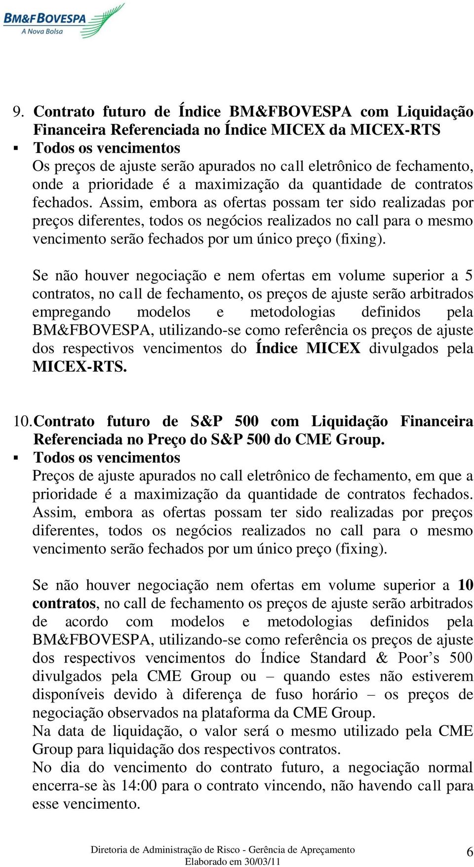 Assim, embora as ofertas possam ter sido realizadas por preços diferentes, todos os negócios realizados no call para o mesmo vencimento serão fechados por um único preço (fixing).