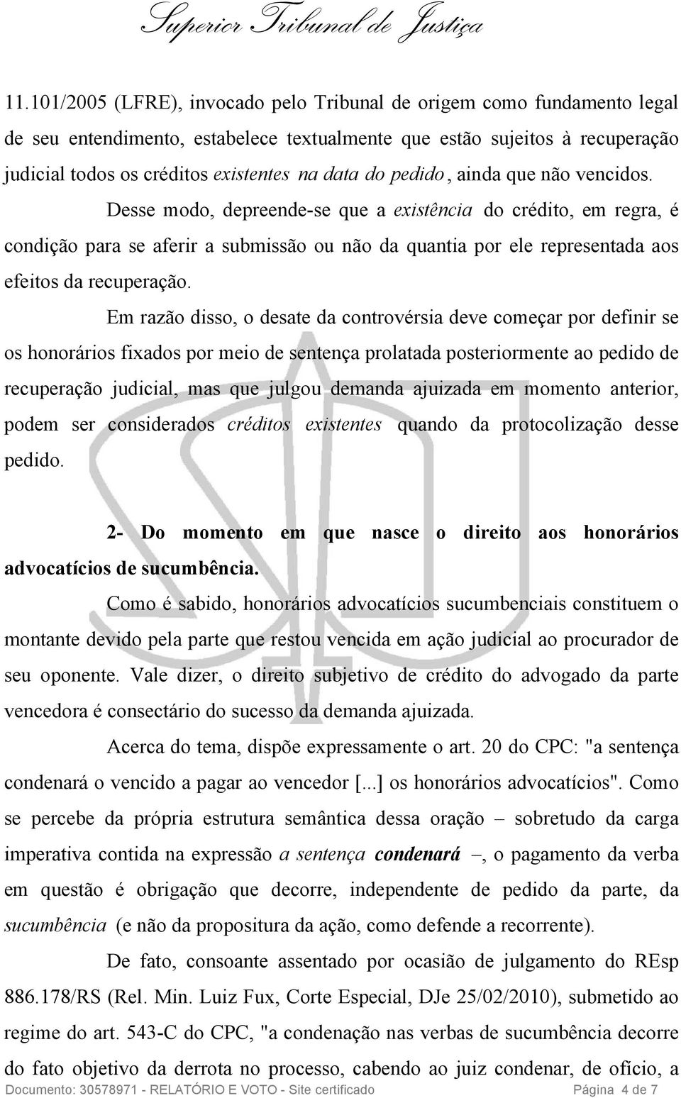 Desse modo, depreende-se que a existência do crédito, em regra, é condição para se aferir a submissão ou não da quantia por ele representada aos efeitos da recuperação.