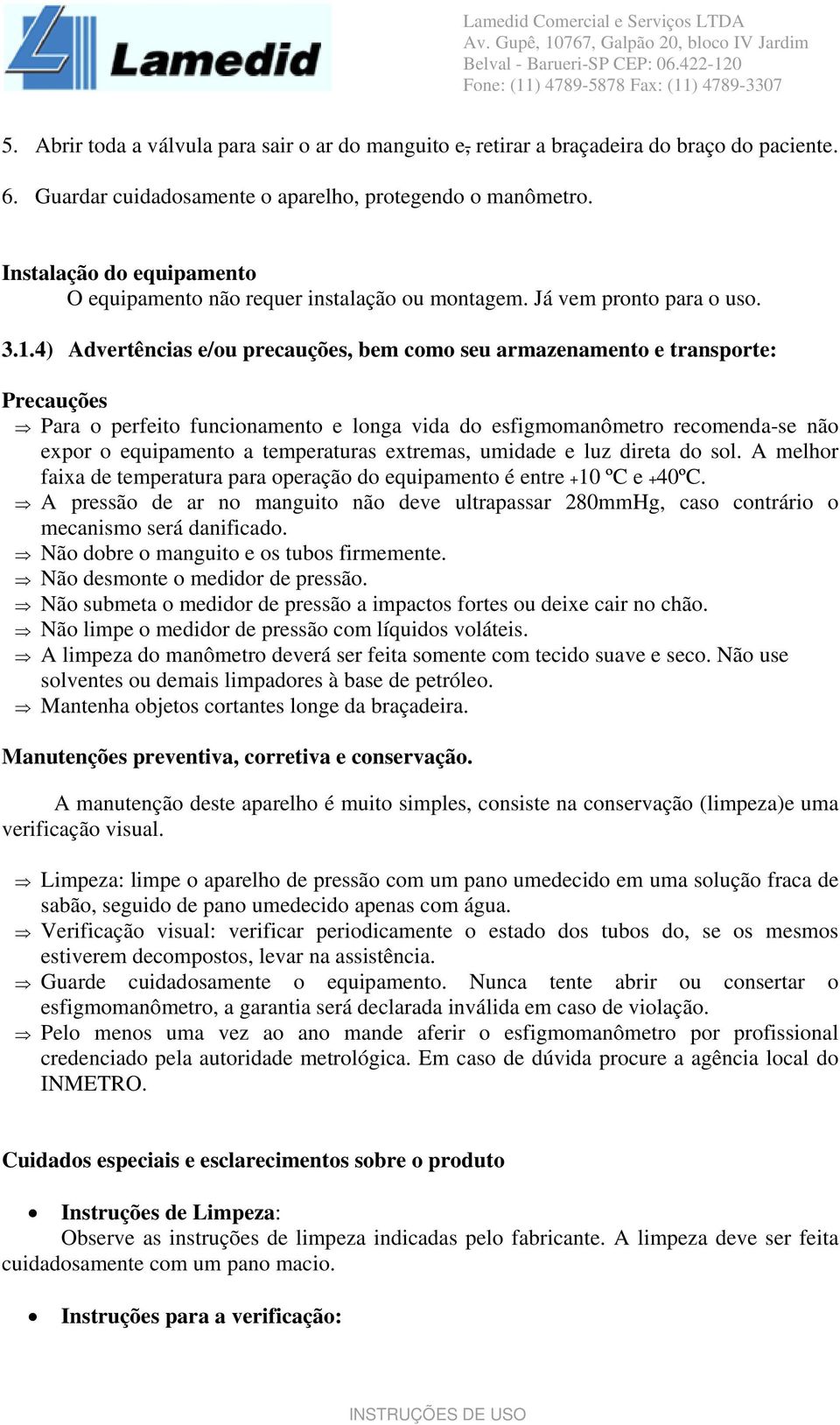 4) Advertências e/ou precauções, bem como seu armazenamento e transporte: Precauções Para o perfeito funcionamento e longa vida do esfigmomanômetro recomenda-se não expor o equipamento a temperaturas