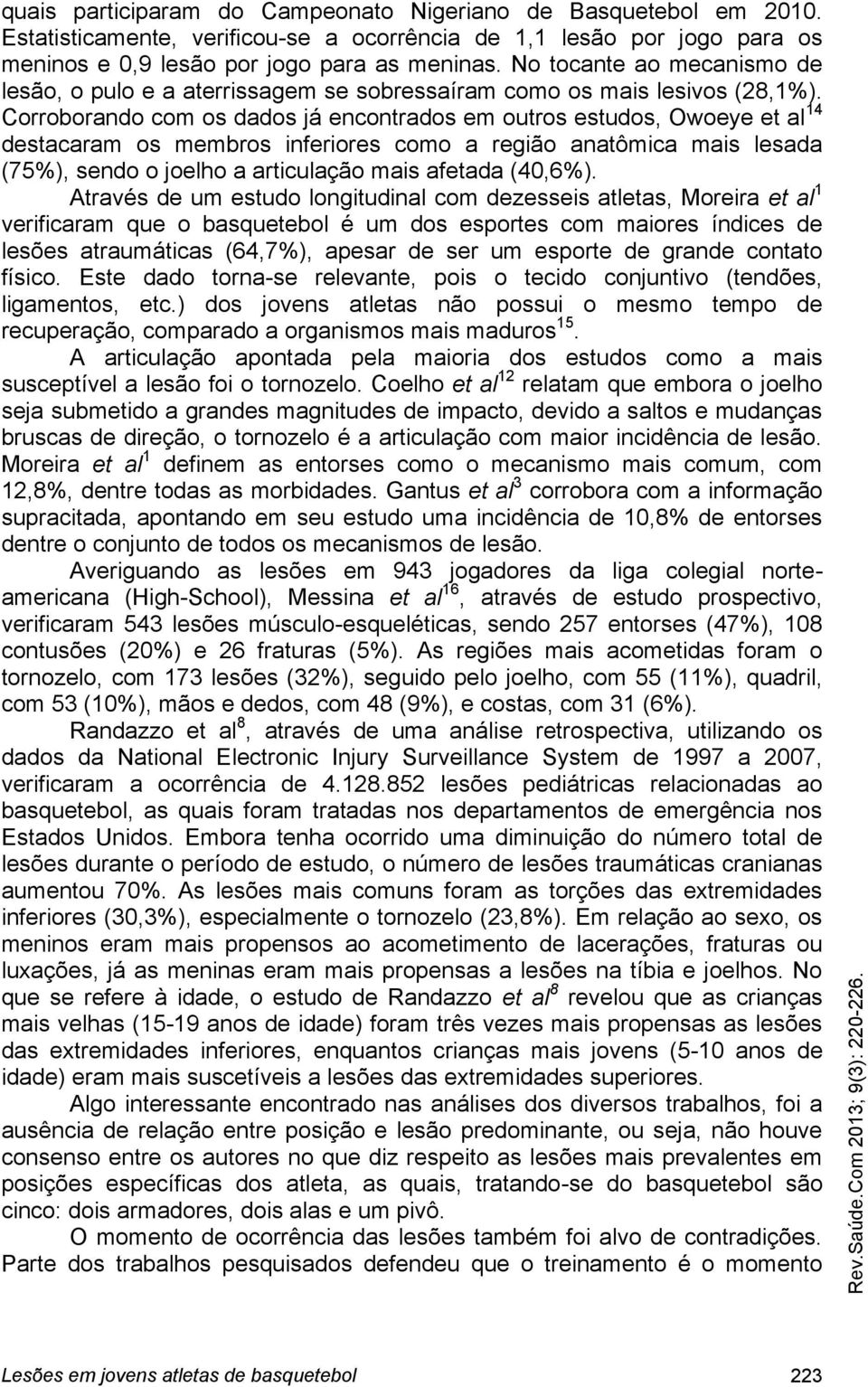 Corroborando com os dados já encontrados em outros estudos, Owoeye et al 14 destacaram os membros inferiores como a região anatômica mais lesada (75%), sendo o joelho a articulação mais afetada