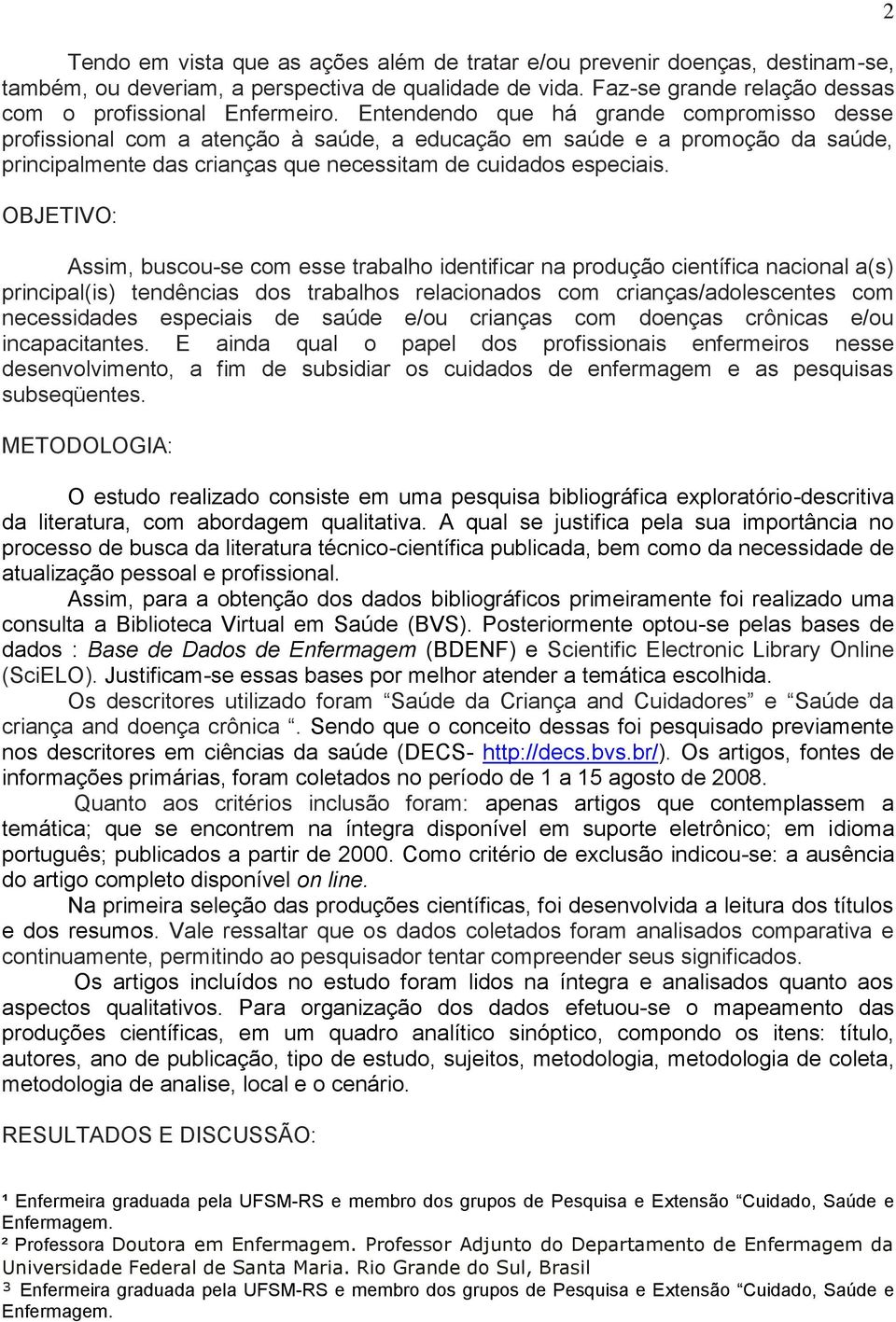 OBJETIVO: Assim, buscou-se com esse trabalho identificar na produção científica nacional a(s) principal(is) tendências dos trabalhos relacionados com crianças/adolescentes com necessidades especiais