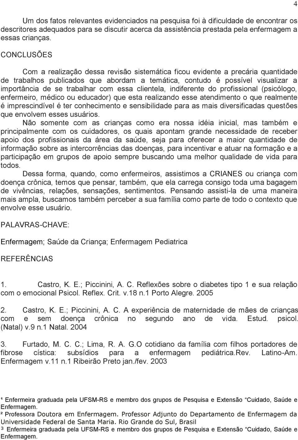 com essa clientela, indiferente do profissional (psicólogo, enfermeiro, médico ou educador) que esta realizando esse atendimento o que realmente é imprescindível é ter conhecimento e sensibilidade