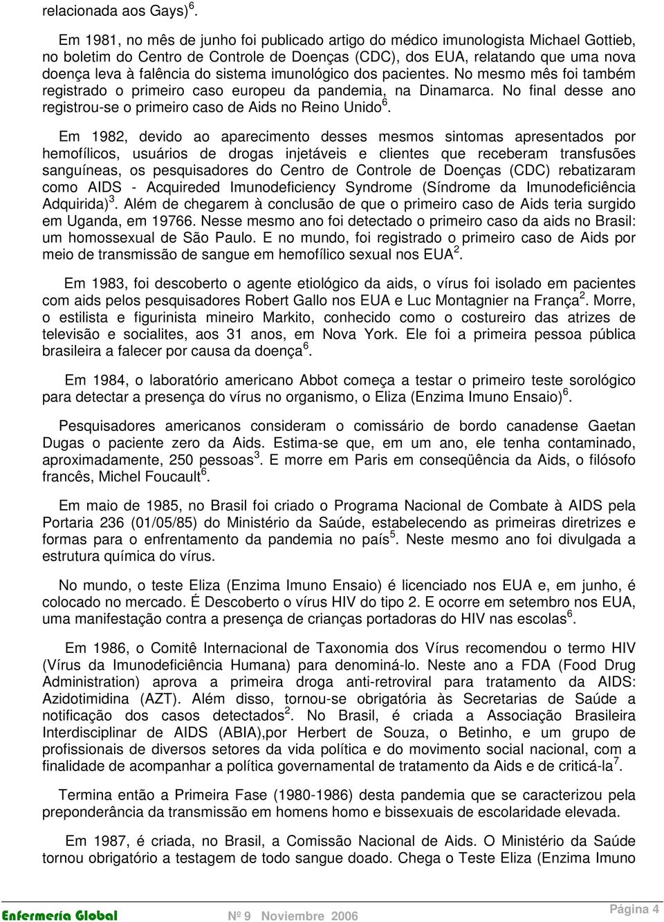 sistema imunológico dos pacientes. No mesmo mês foi também registrado o primeiro caso europeu da pandemia, na Dinamarca. No final desse ano registrou-se o primeiro caso de Aids no Reino Unido 6.