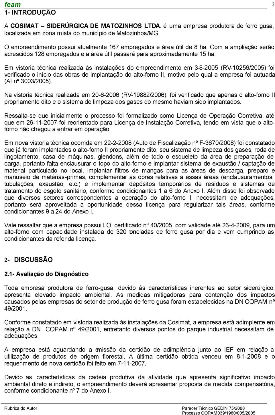 Em vistoria técnica realizada às instalações do empreendimento em 3-8-2005 (RV-10256/2005) foi verificado o início das obras de implantação do alto-forno II, motivo pelo qual a empresa foi autuada