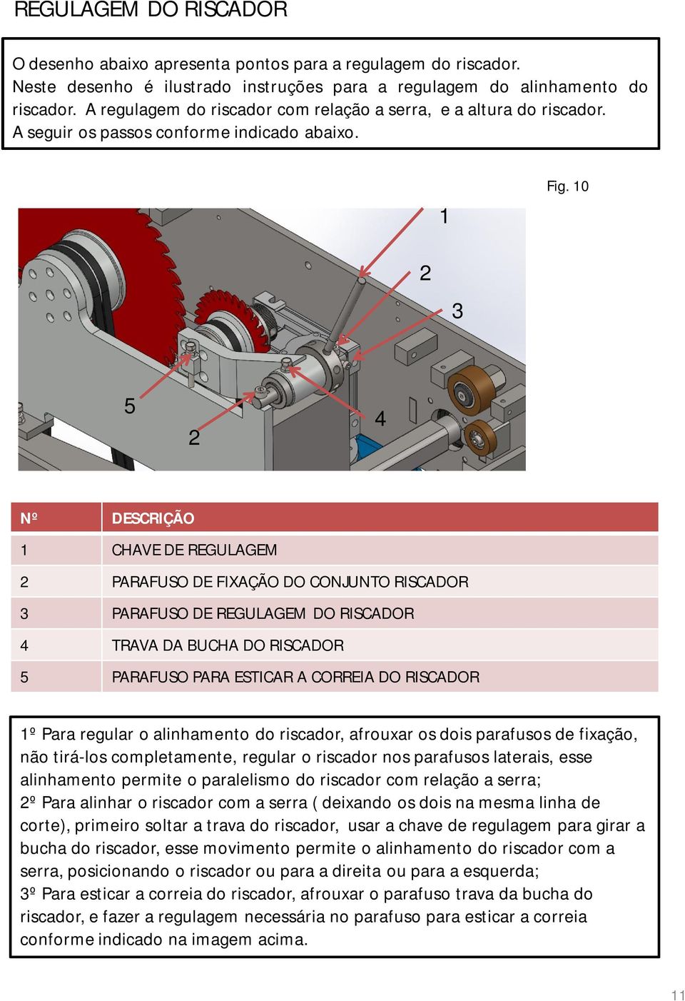 10 2 3 5 2 4 Nº DESCRIÇÃO 1 CHAVE DE REGULAGEM 2 PARAFUSO DE FIXAÇÃO DO CONJUNTO RISCADOR 3 PARAFUSO DE REGULAGEM DO RISCADOR 4 TRAVA DA BUCHA DO RISCADOR 5 PARAFUSO PARA ESTICAR A CORREIA DO