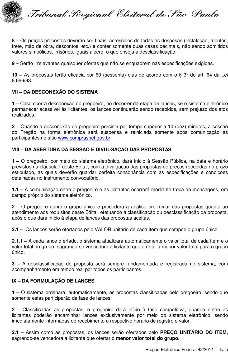 9 Serão irrelevantes quaisquer ofertas que não se enquadrem nas especificações exigidas. 10 As propostas terão eficácia por 60 (sessenta) dias de acordo com o 3º do art. 64 da Lei 8.666/93.